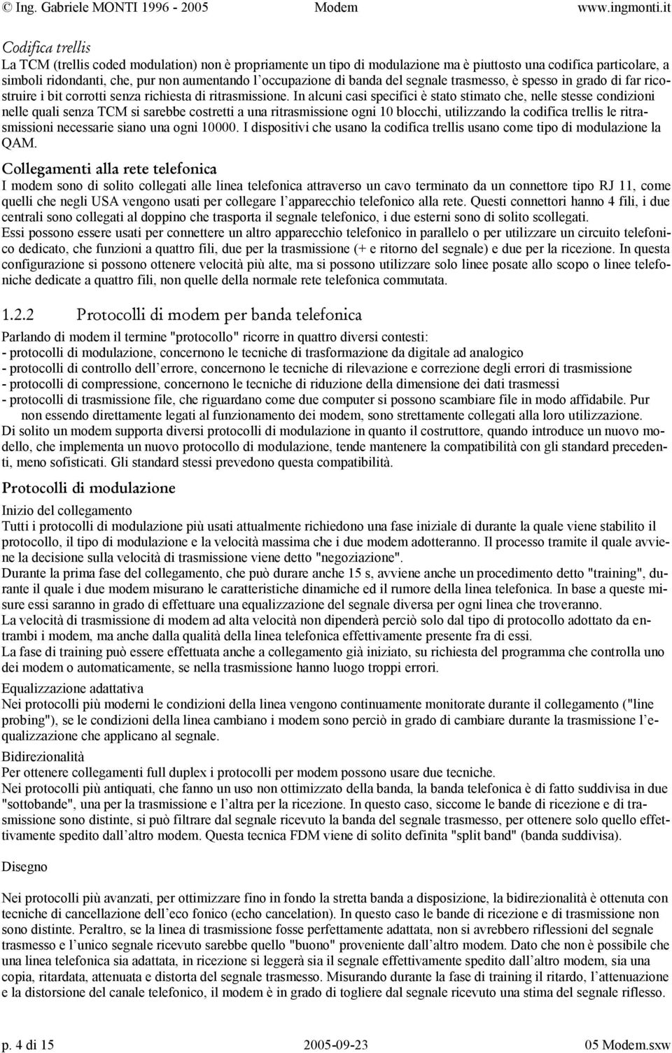 In alcuni casi specifici è stato stimato che, nelle stesse condizioni nelle quali senza TCM si sarebbe costretti a una ritrasmissione ogni 10 blocchi, utilizzando la codifica trellis le