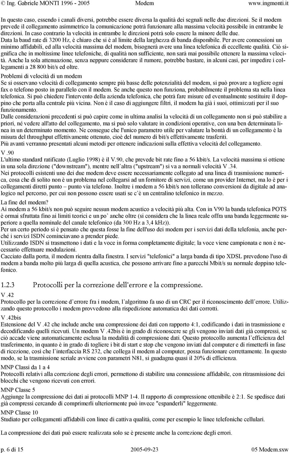 In caso contrario la velocità in entrambe le direzioni potrà solo essere la minore delle due. Data la baud rate di 3200 Hz, è chiaro che si è al limite della larghezza di banda disponibile.