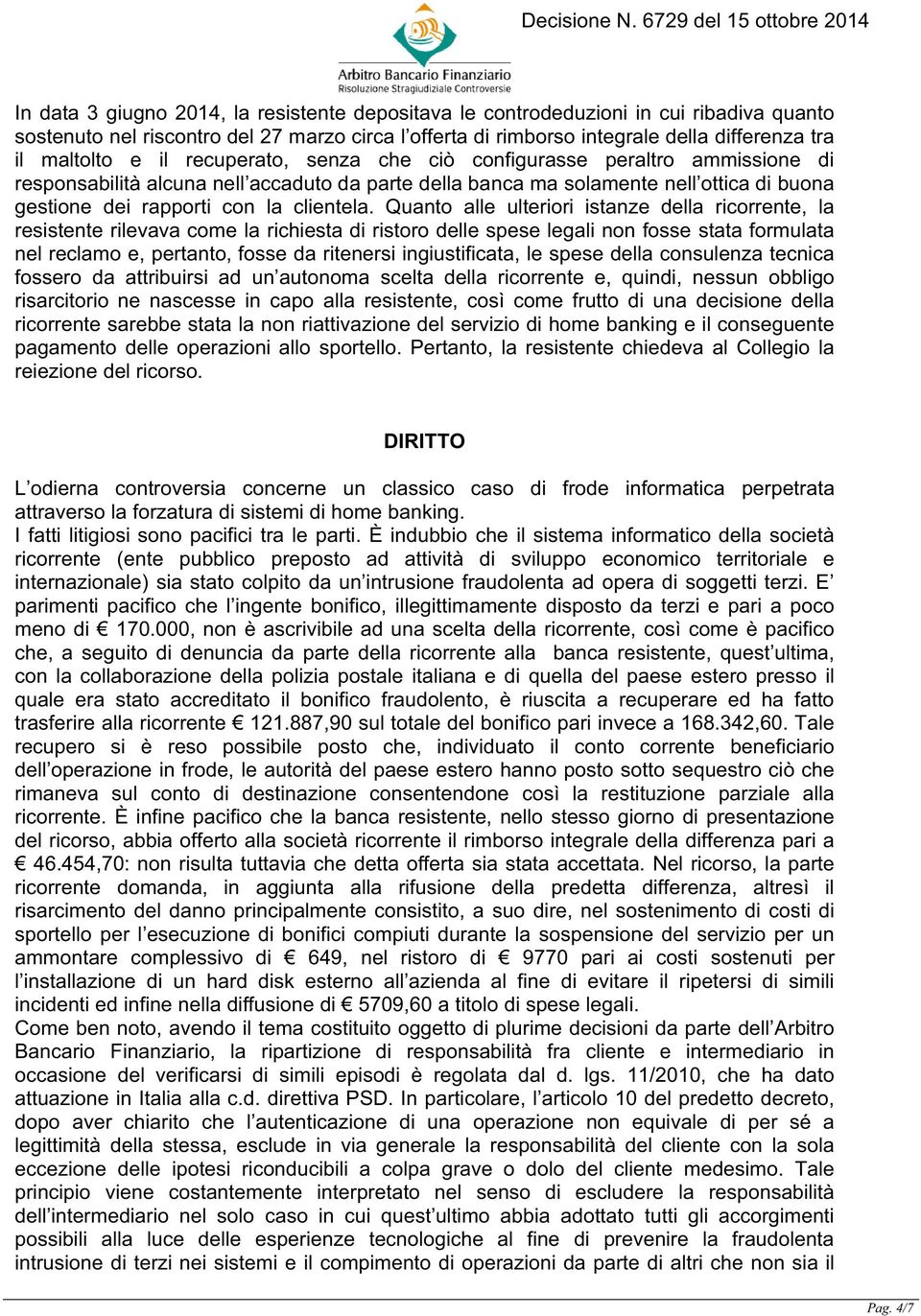 Quanto alle ulteriori istanze della ricorrente, la resistente rilevava come la richiesta di ristoro delle spese legali non fosse stata formulata nel reclamo e, pertanto, fosse da ritenersi