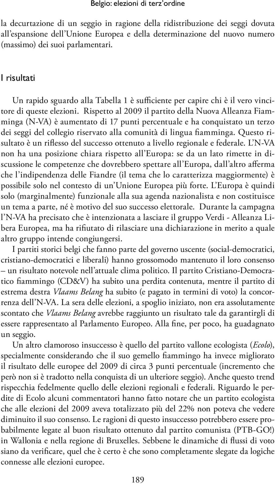 Rispetto al 2009 il partito della Nuova Alleanza Fiamminga (N-VA) è aumentato di 17 punti percentuale e ha conquistato un terzo dei seggi del collegio riservato alla comunità di lingua fiamminga.