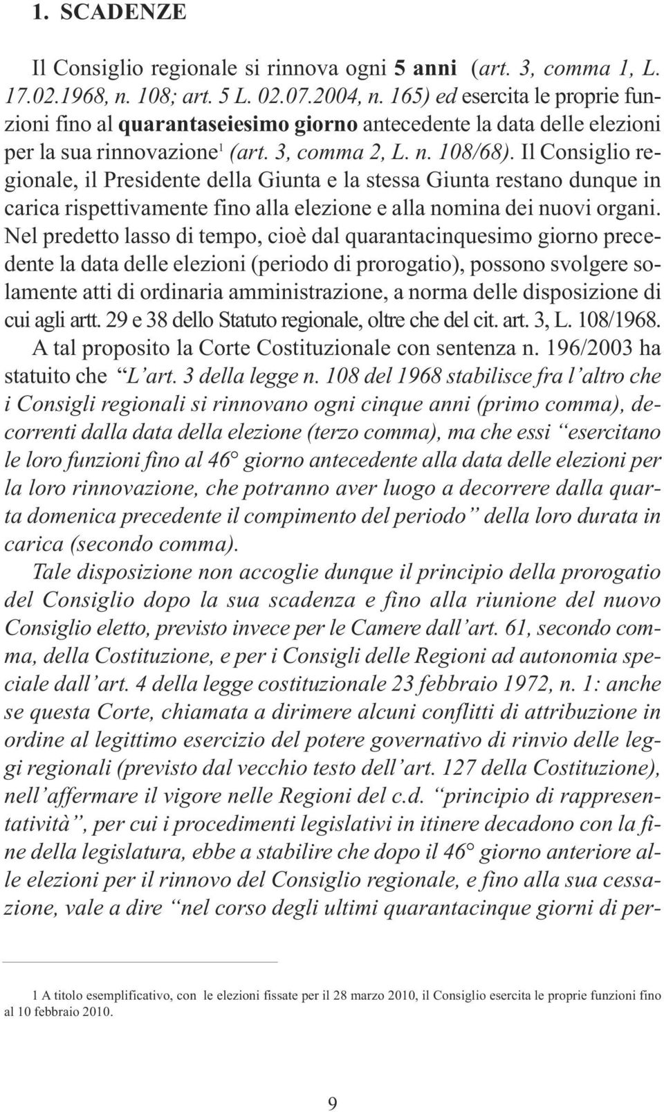 Il Consiglio regionale, il Presidente della Giunta e la stessa Giunta restano dunque in carica rispettivamente fino alla elezione e alla nomina dei nuovi organi.