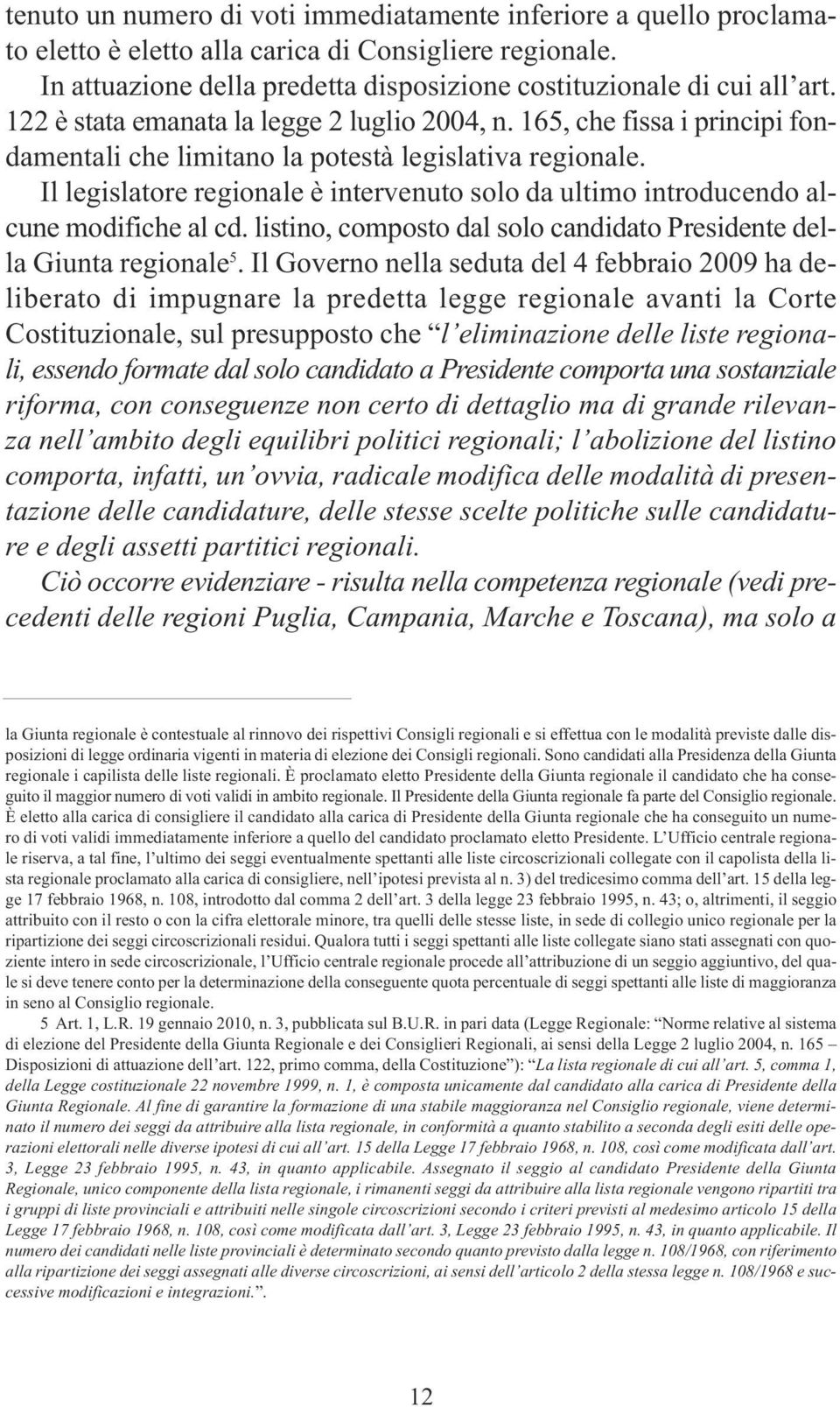 Il legislatore regionale è intervenuto solo da ultimo introducendo alcune modifiche al cd. listino, composto dal solo candidato Presidente della Giunta regionale 5.