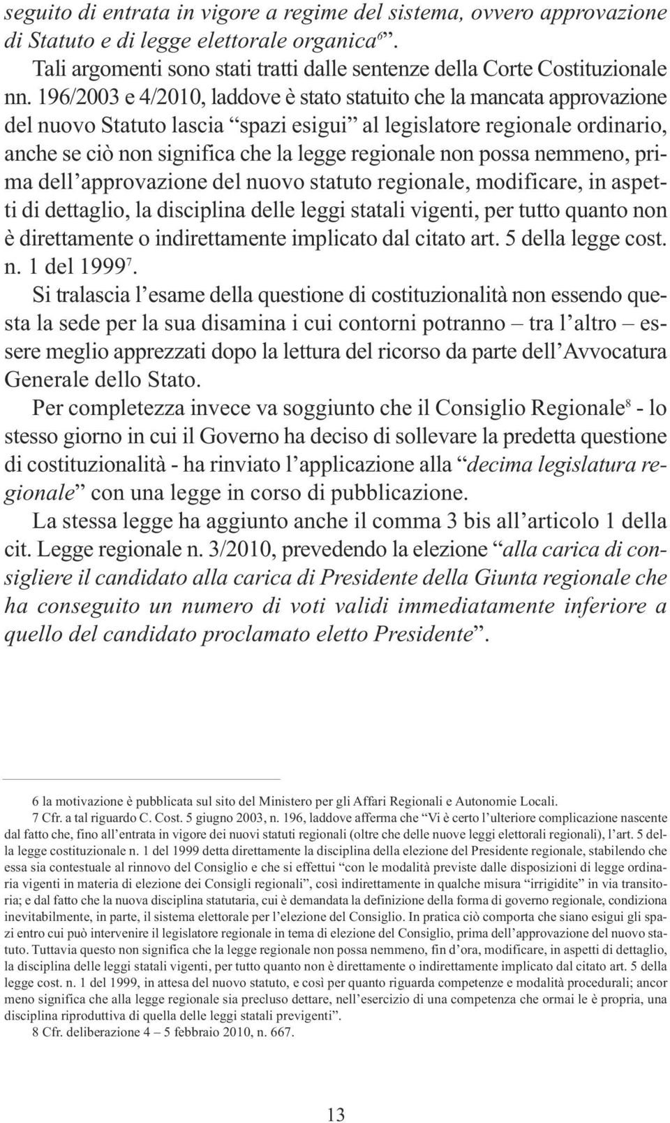 possa nemmeno, prima dell approvazione del nuovo statuto regionale, modificare, in aspetti di dettaglio, la disciplina delle leggi statali vigenti, per tutto quanto non è direttamente o