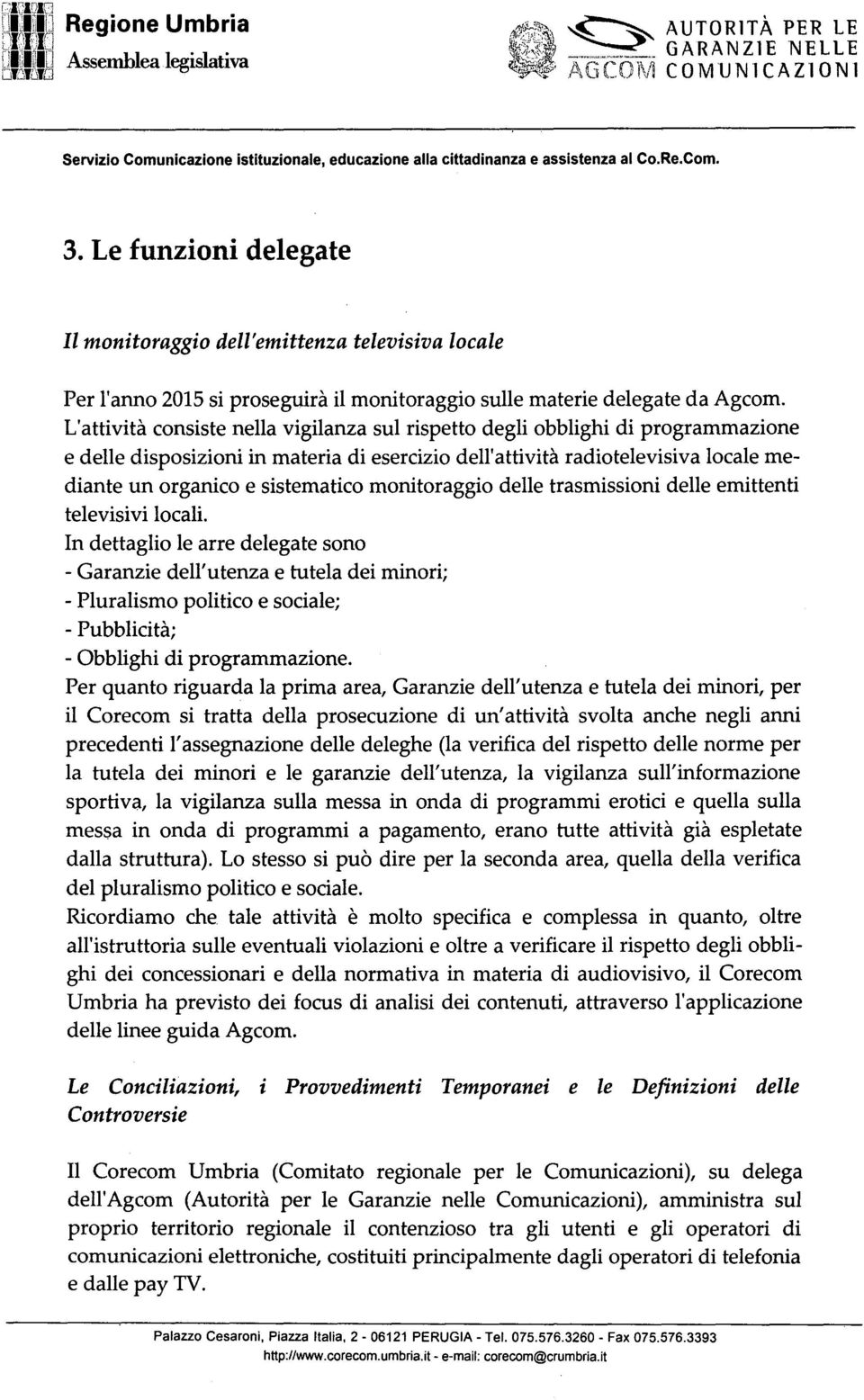 L'attività consiste nella vigilanza sul rispetto degli obblighi di programmazione e delle disposizioni in materia di esercizio dell'attività radio televisiva locale mediante un organico e sistematico