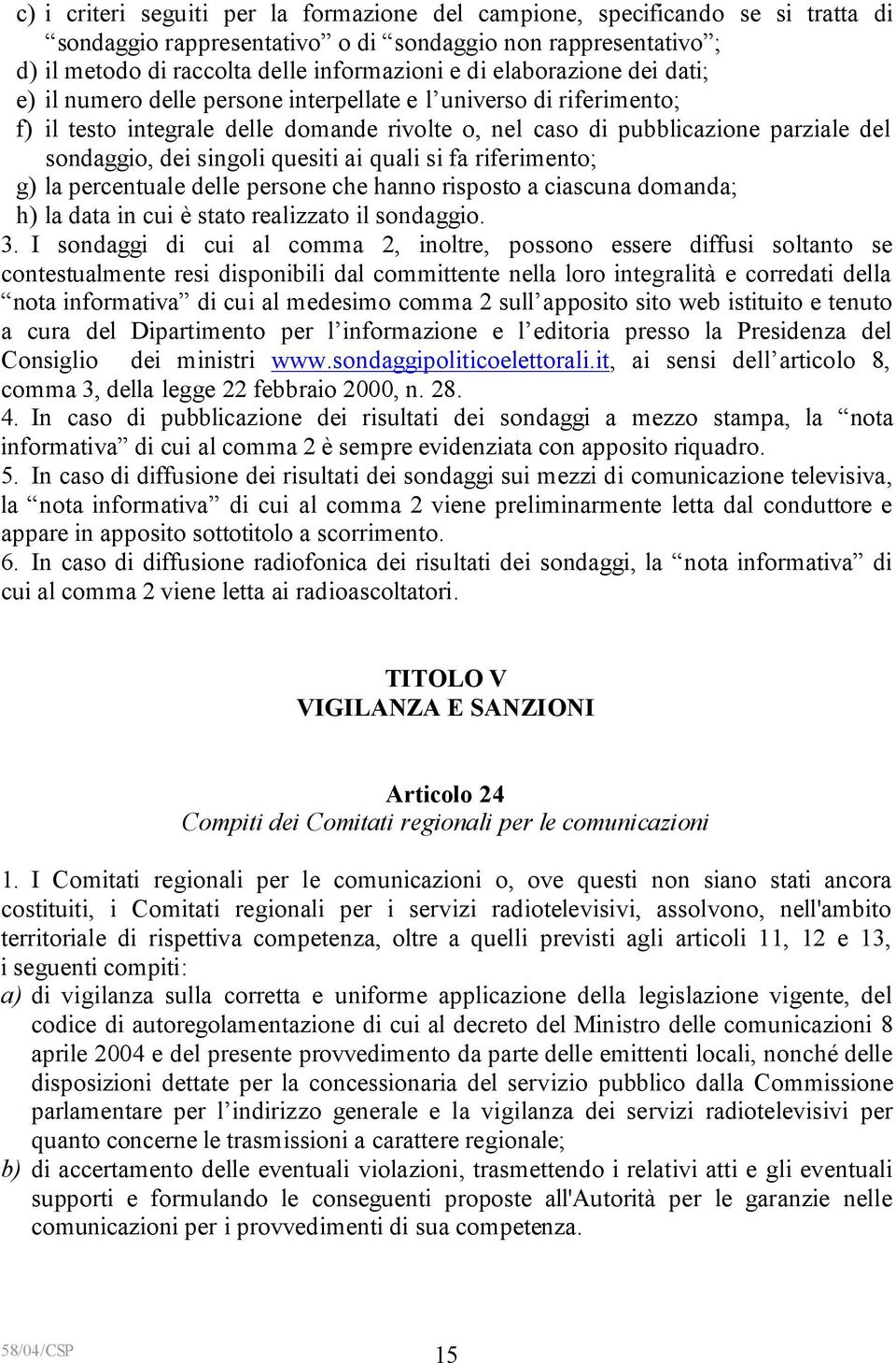 singoli quesiti ai quali si fa riferimento; g) la percentuale delle persone che hanno risposto a ciascuna domanda; h) la data in cui è stato realizzato il sondaggio. 3.