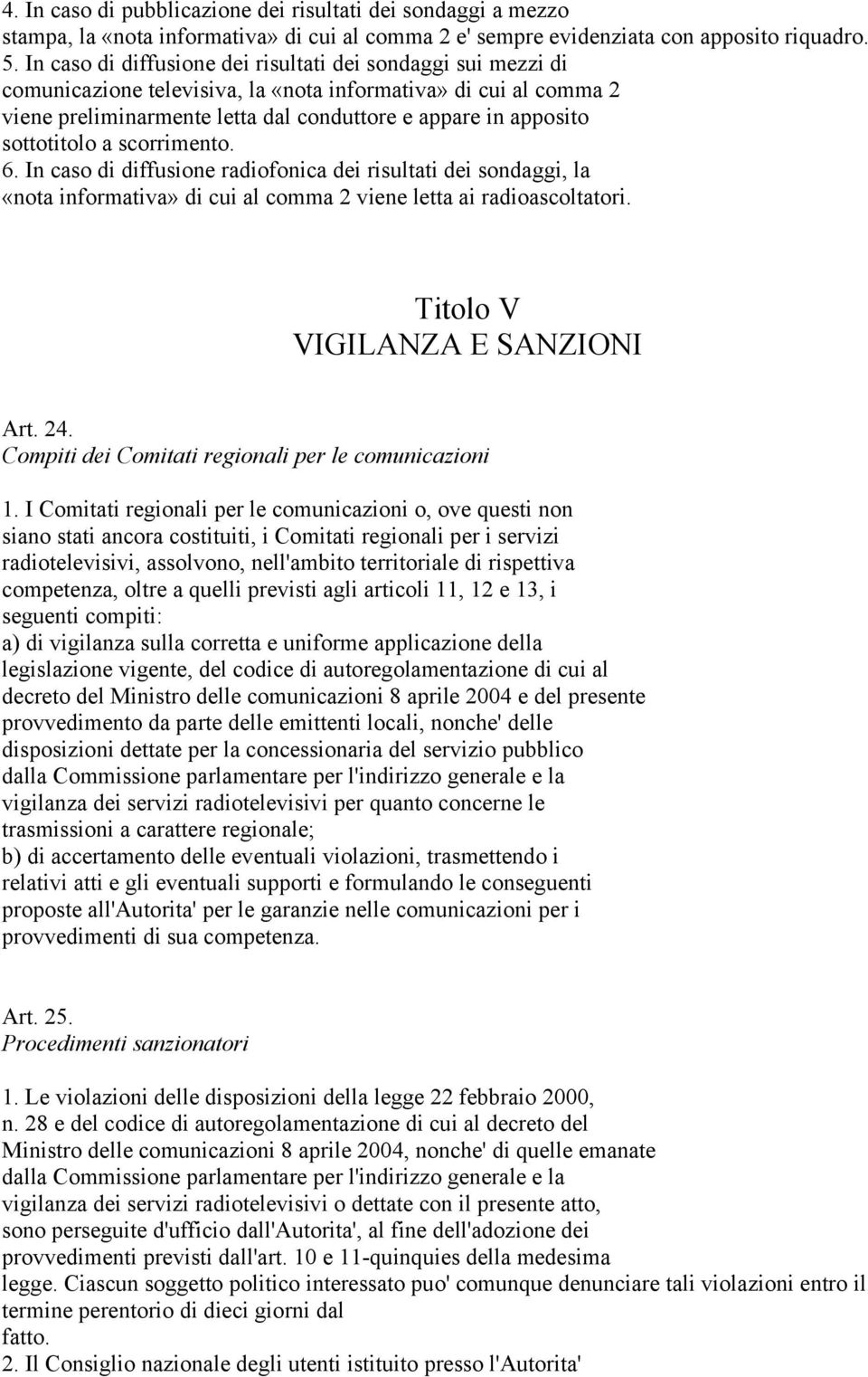 sottotitolo a scorrimento. 6. In caso di diffusione radiofonica dei risultati dei sondaggi, la «nota informativa» di cui al comma 2 viene letta ai radioascoltatori. Titolo V VIGILANZA E SANZIONI Art.