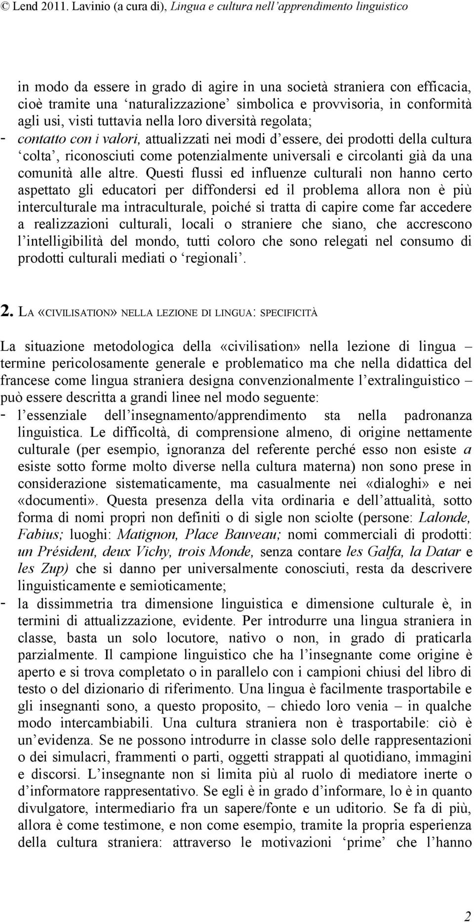 Questi flussi ed influenze culturali non hanno certo aspettato gli educatori per diffondersi ed il problema allora non è più interculturale ma intraculturale, poiché si tratta di capire come far