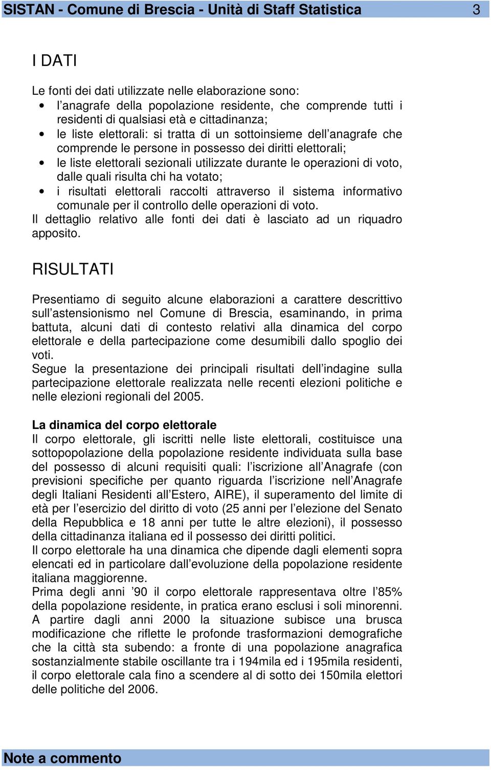 durante le operazioni di voto, dalle quali risulta chi ha votato; i risultati elettorali raccolti attraverso il sistema informativo comunale per il controllo delle operazioni di voto.