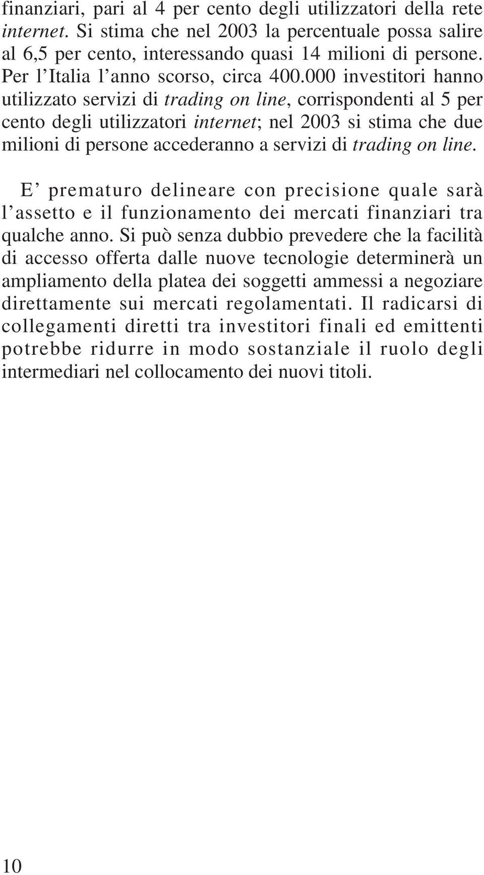 000 investitori hanno utilizzato servizi di trading on line, corrispondenti al 5 per cento degli utilizzatori internet; nel 2003 si stima che due milioni di persone accederanno a servizi di trading