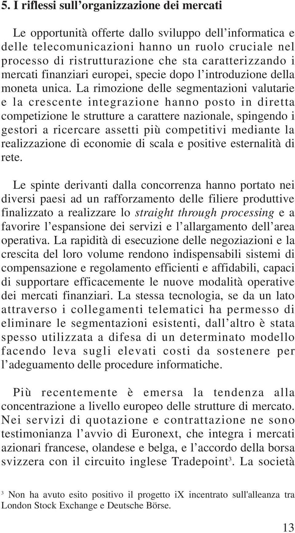 La rimozione delle segmentazioni valutarie e la crescente integrazione hanno posto in diretta competizione le strutture a carattere nazionale, spingendo i gestori a ricercare assetti più competitivi