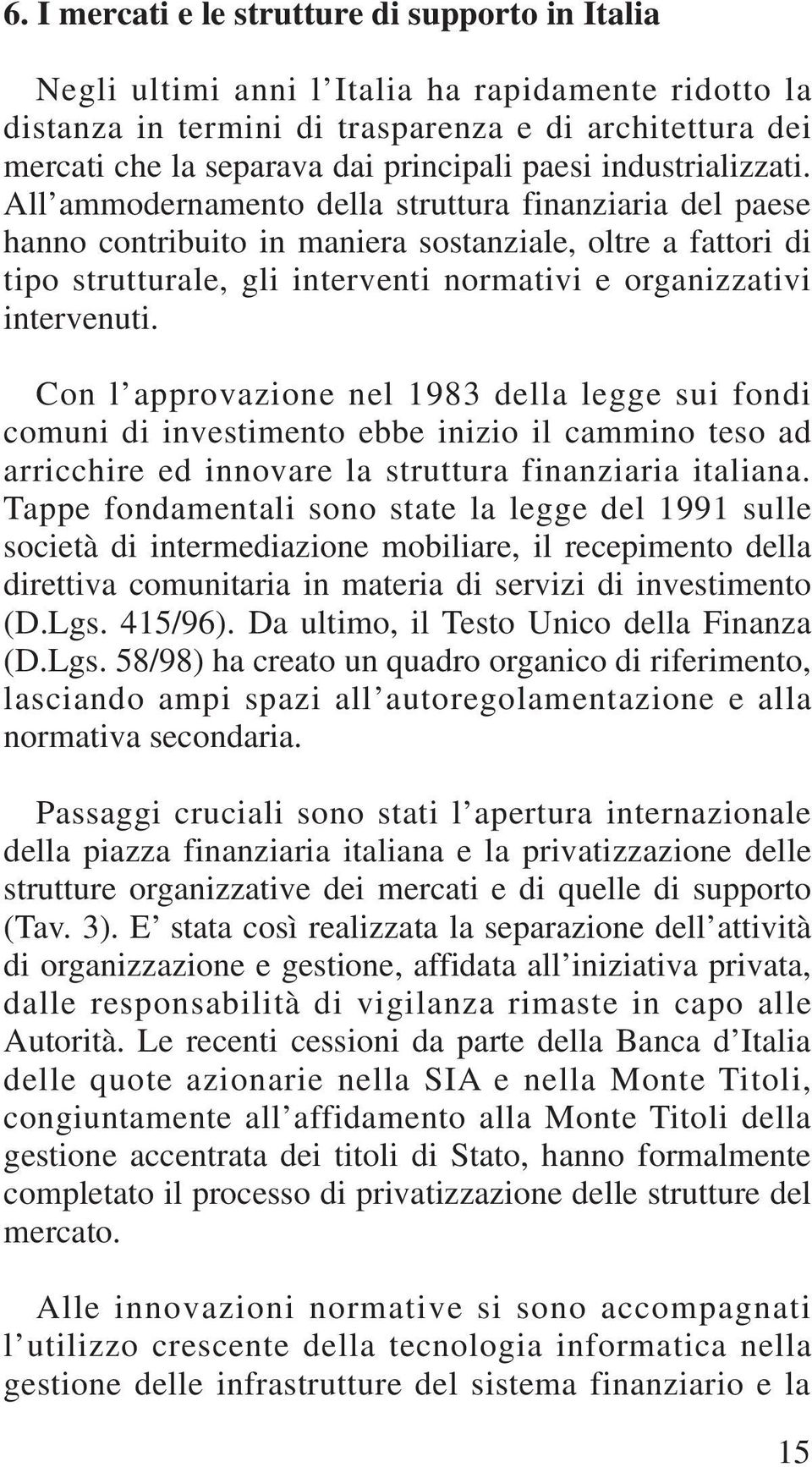 All ammodernamento della struttura finanziaria del paese hanno contribuito in maniera sostanziale, oltre a fattori di tipo strutturale, gli interventi normativi e organizzativi intervenuti.