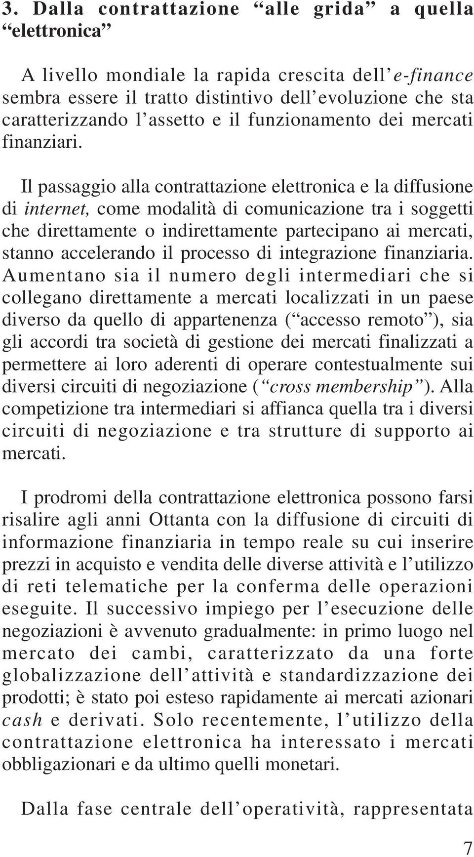 Il passaggio alla contrattazione elettronica e la diffusione di internet, come modalità di comunicazione tra i soggetti che direttamente o indirettamente partecipano ai mercati, stanno accelerando il