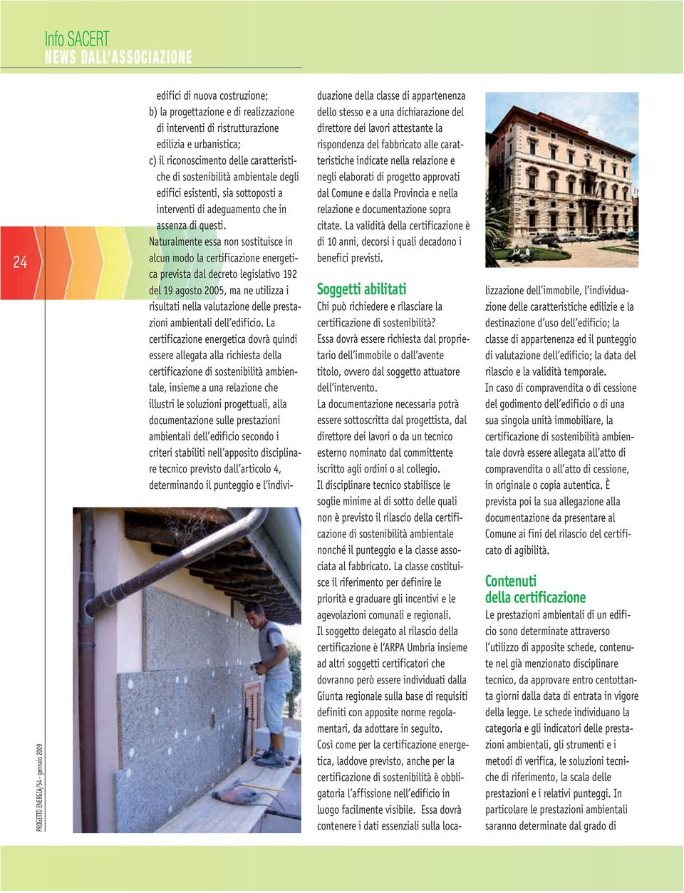 Naturalmente essa non sostituisce in alcun modo la certificazione energetica prevista dal decreto legislativo 192 del 19 agosto 2005, ma ne utilizza i risultati nella valutazione delle prestazioni