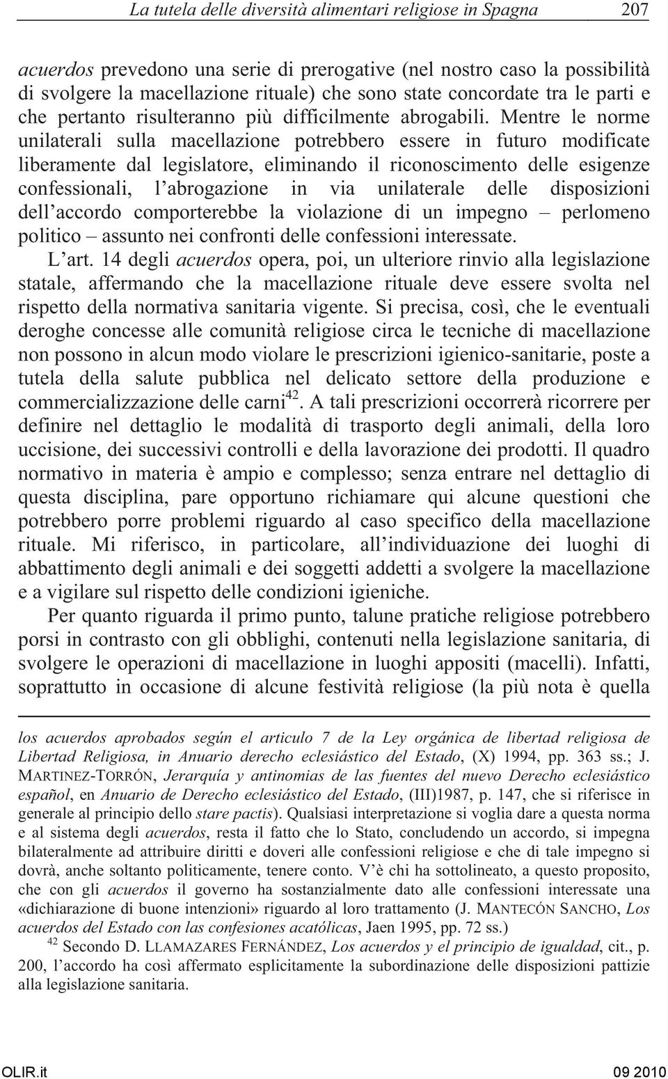 Mentre le norme unilaterali sulla macellazione potrebbero essere in futuro modificate liberamente dal legislatore, eliminando il riconoscimento delle esigenze confessionali, l abrogazione in via