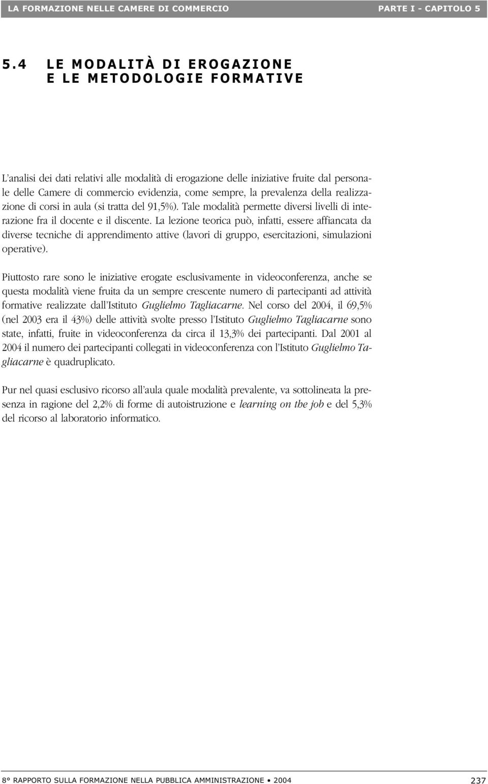 La lezione teorica può, infatti, essere affiancata da diverse tecniche di apprendimento attive (lavori di gruppo, esercitazioni, simulazioni operative).