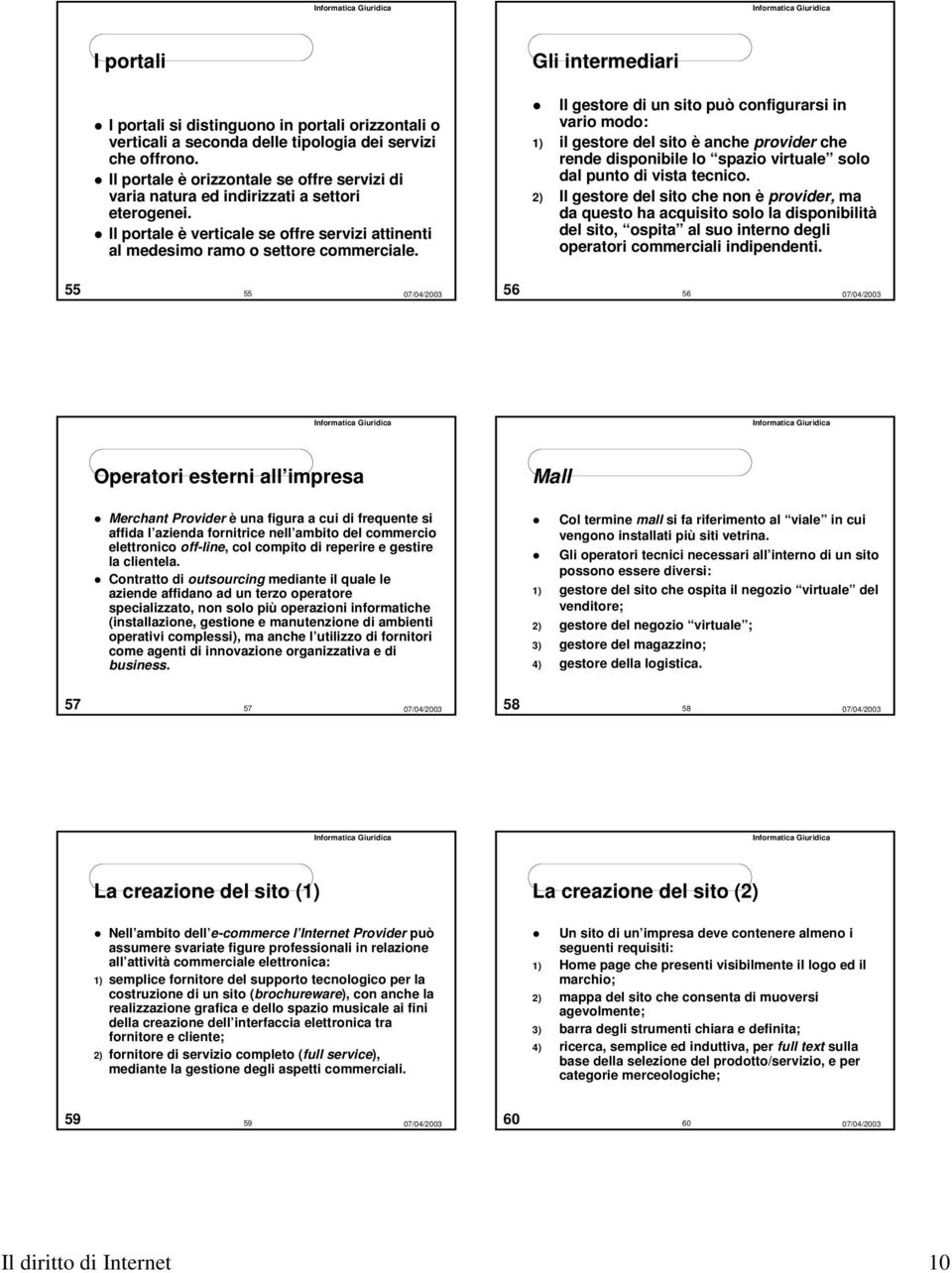 Gli intermediari Il gestore di un sito può configurarsi in vario modo: 1) il gestore del sito è anche provider che rende disponibile lo spazio virtuale solo dal punto di vista tecnico.