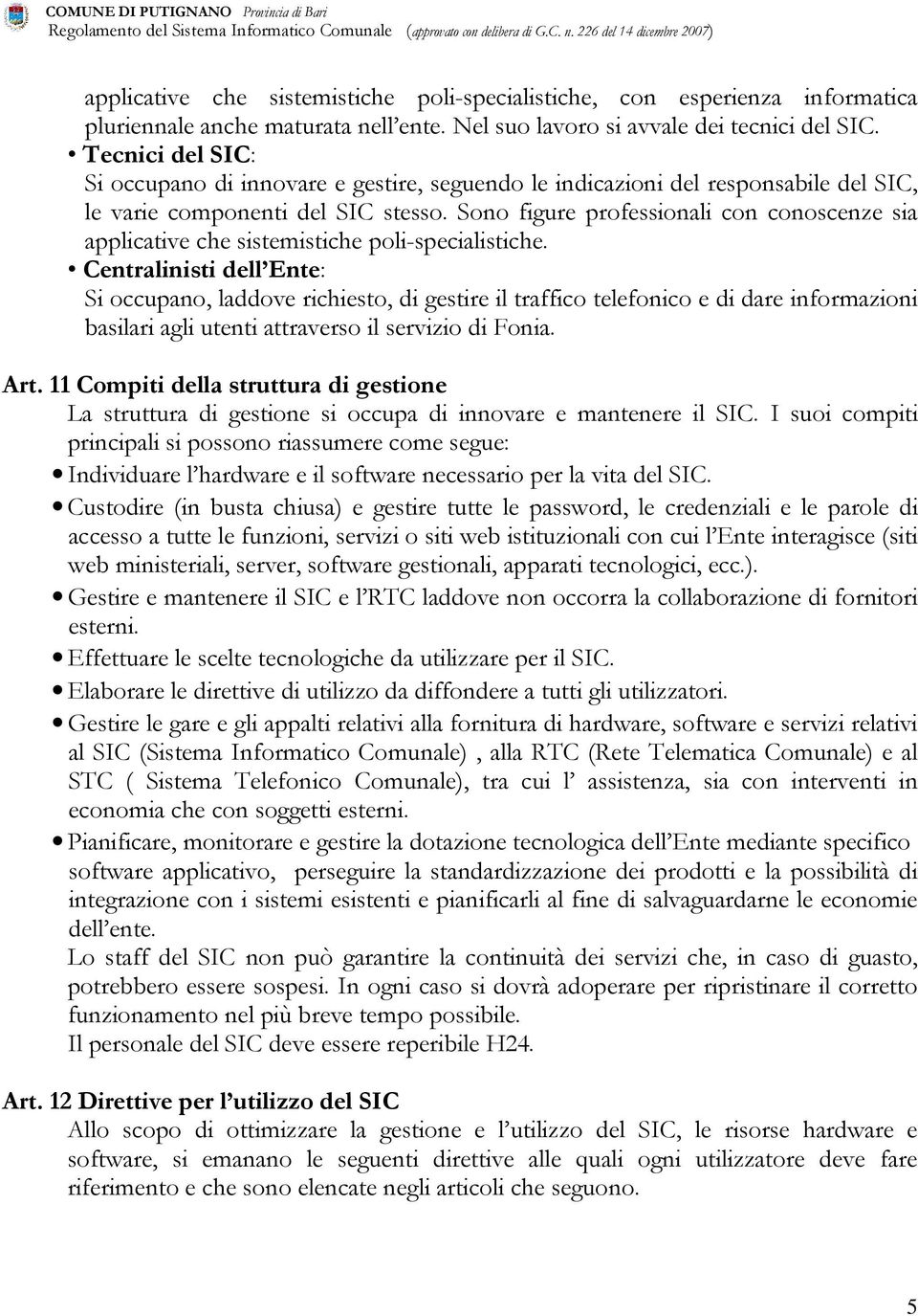 Sono figure professionali con conoscenze sia applicative che sistemistiche poli-specialistiche.