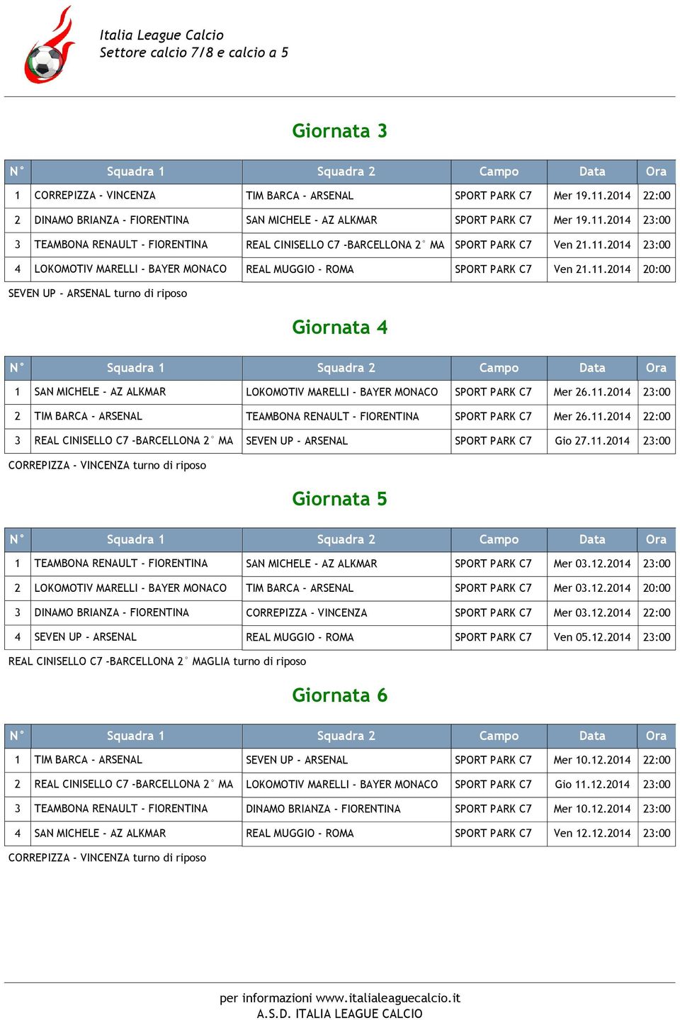 11.2014 23:00 2 TIM BARCA - ARSENAL TEAMBONA RENAULT - FIORENTINA SPORT PARK C7 Mer 26.11.2014 22:00 3 REAL CINISELLO C7 -BARCELLONA 2 MA SEVEN UP - ARSENAL SPORT PARK C7 Gio 27.11.2014 23:00 Giornata 5 1 TEAMBONA RENAULT - FIORENTINA SAN MICHELE - AZ ALKMAR SPORT PARK C7 Mer 03.