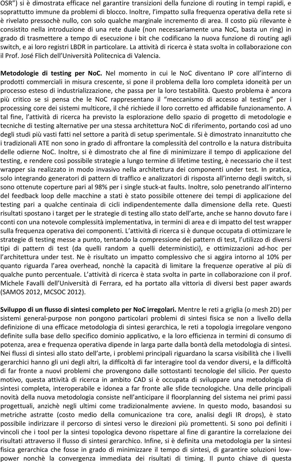 Il costo più rilevante è consistito nella introduzione di una rete duale (non necessariamente una NoC, basta un ring) in grado di trasmettere a tempo di esecuzione i bit che codificano la nuova