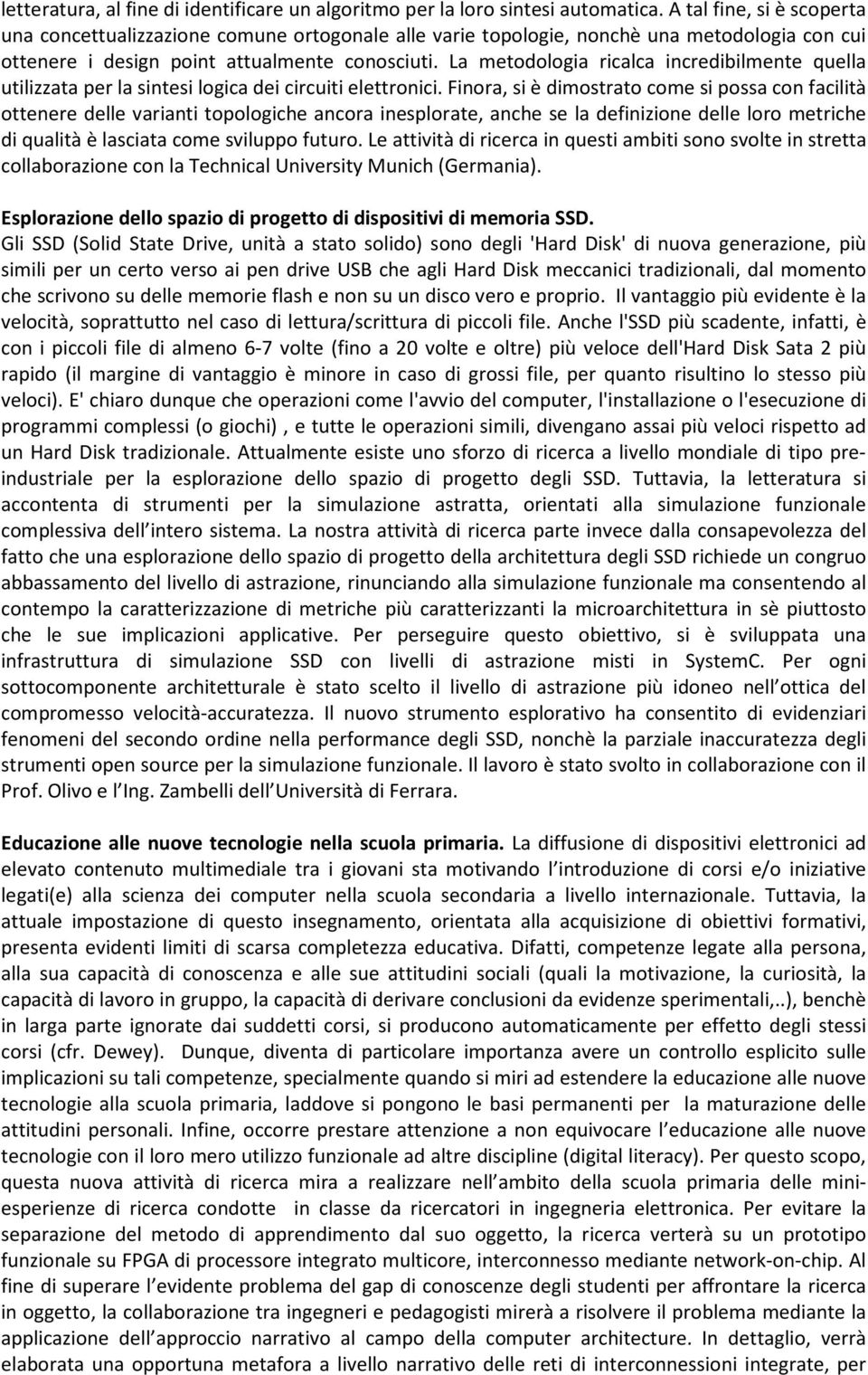 La metodologia ricalca incredibilmente quella utilizzata per la sintesi logica dei circuiti elettronici.