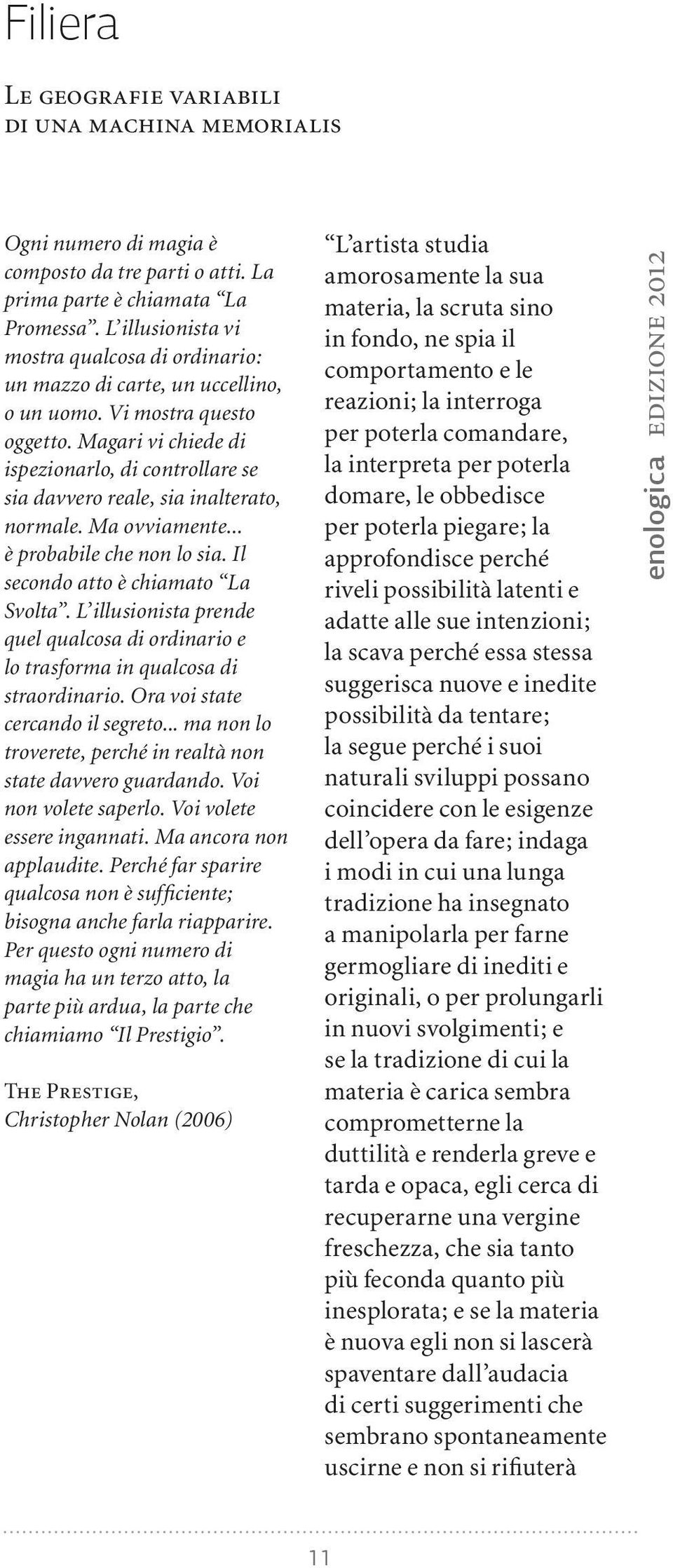 Magari vi chiede di ispezionarlo, di controllare se sia davvero reale, sia inalterato, normale. Ma ovviamente... è probabile che non lo sia. Il secondo atto è chiamato La Svolta.