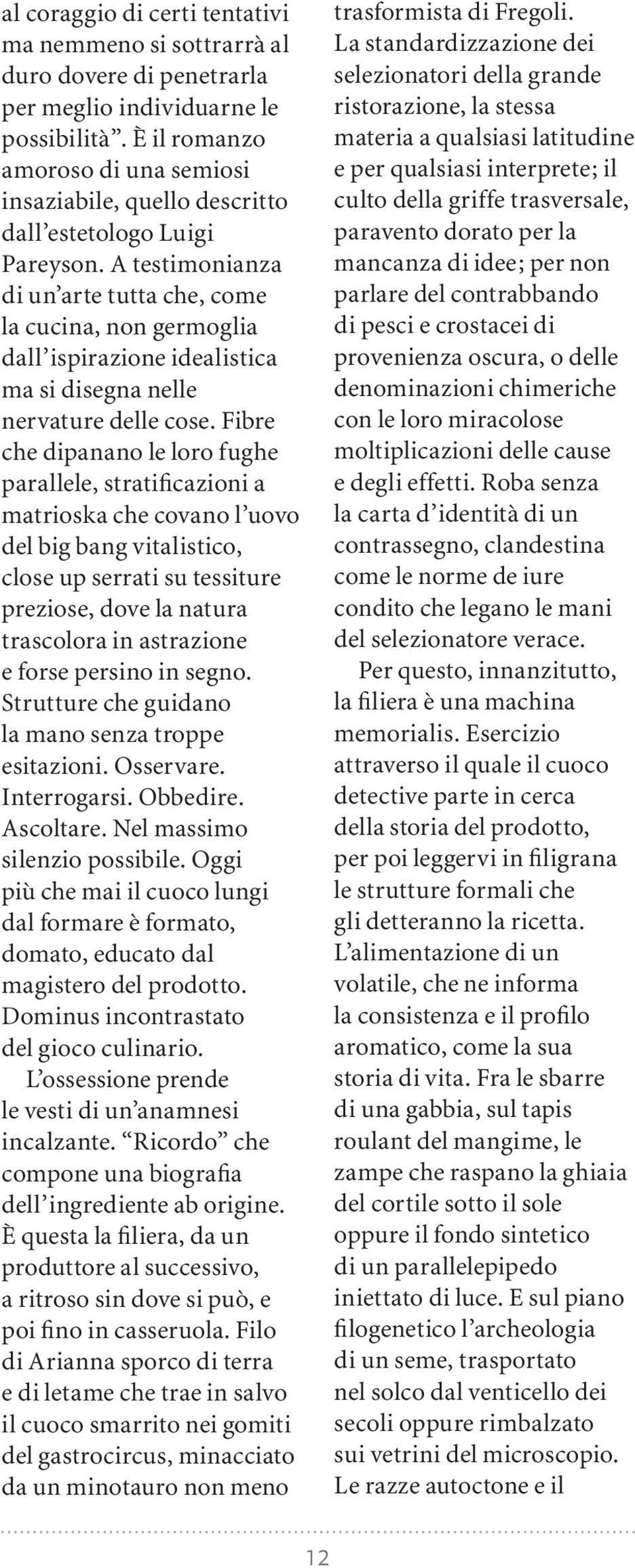 A testimonianza di un arte tutta che, come la cucina, non germoglia dall ispirazione idealistica ma si disegna nelle nervature delle cose.