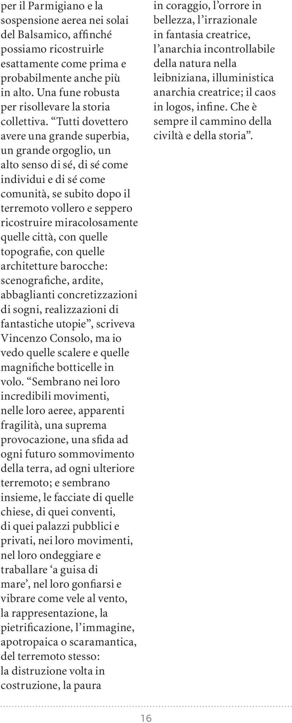 Tutti dovettero avere una grande superbia, un grande orgoglio, un alto senso di sé, di sé come individui e di sé come comunità, se subito dopo il terremoto vollero e seppero ricostruire