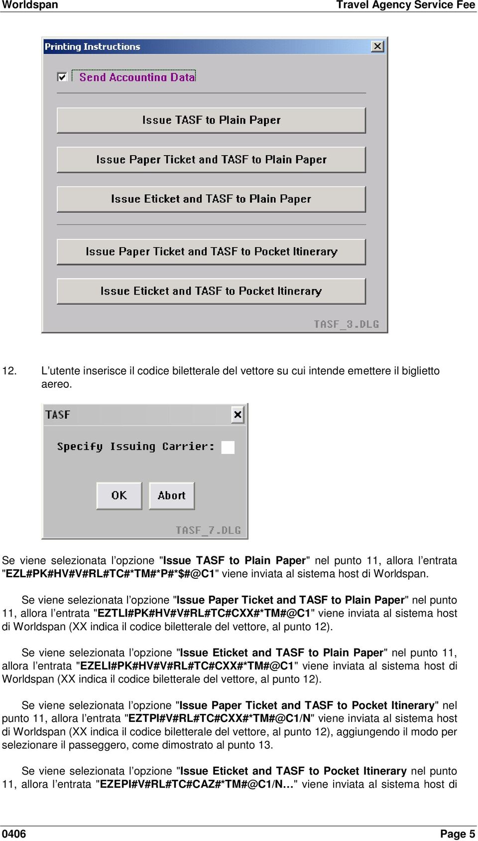 Se viene selezionata l opzione "Issue Paper Ticket and TASF to Plain Paper" nel punto 11, allora l entrata "EZTLI#PK#HV#V#RL#TC#CXX#*TM#@C1" viene inviata al sistema host di Worldspan (XX indica il