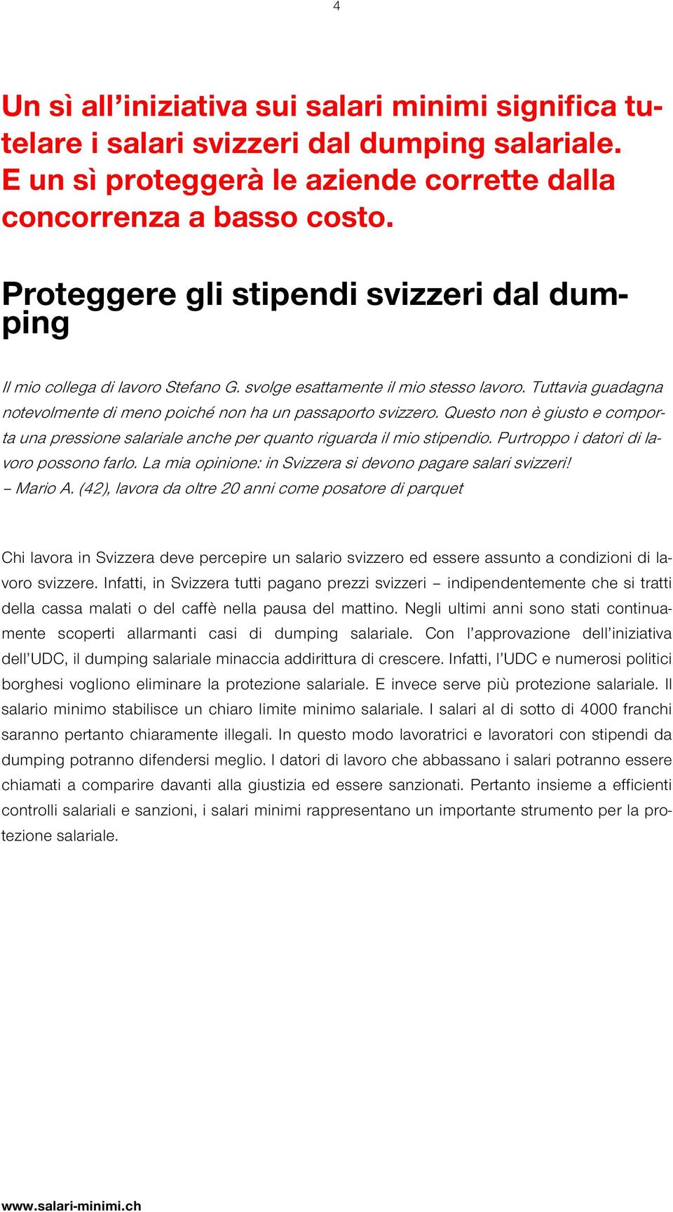 Questo non è giusto e comporta una pressione salariale anche per quanto riguarda il mio stipendio. Purtroppo i datori di lavoro possono farlo.