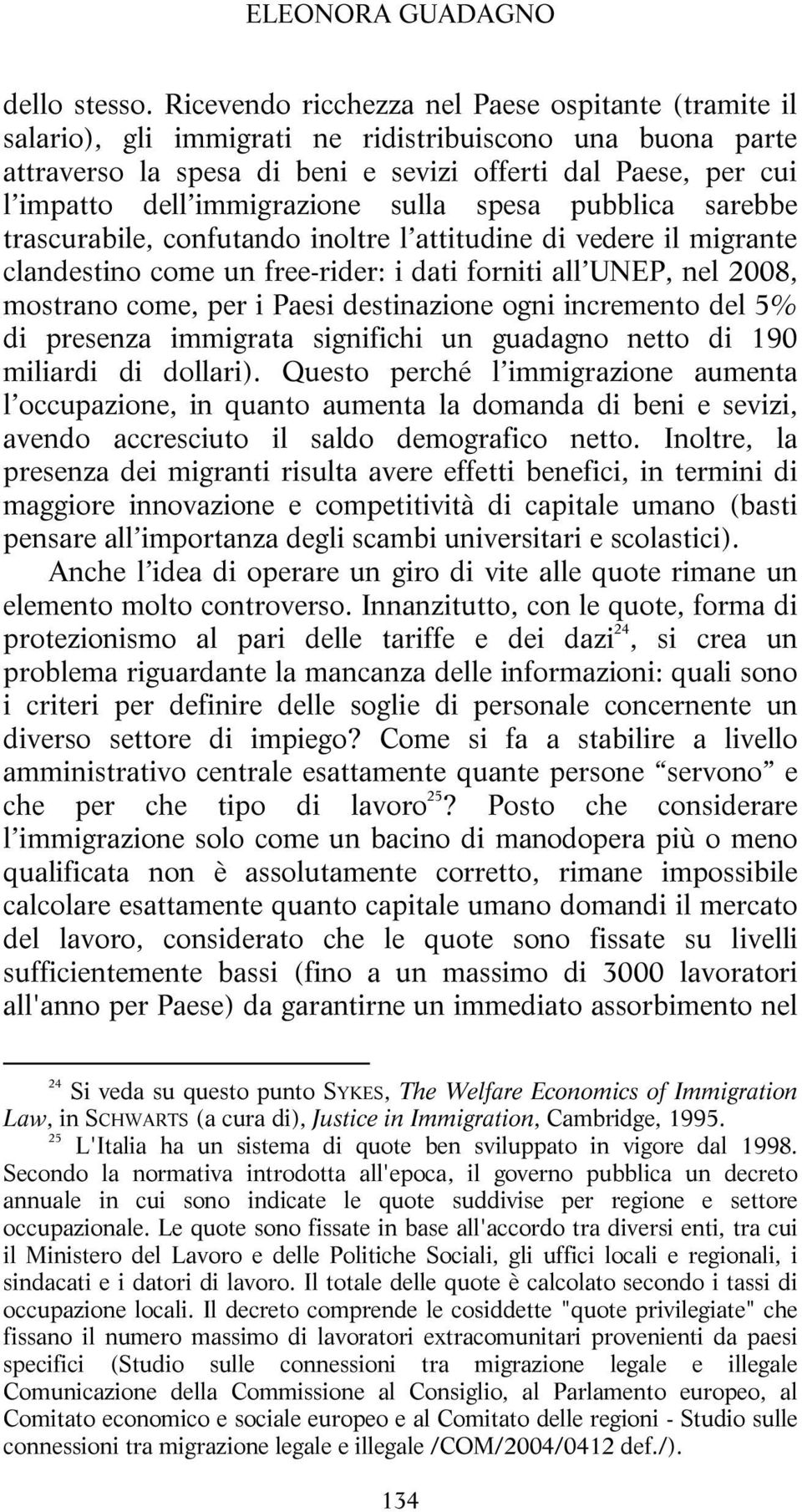 immigrazione sulla spesa pubblica sarebbe trascurabile, confutando inoltre l attitudine di vedere il migrante clandestino come un free-rider: i dati forniti all UNEP, nel 2008, mostrano come, per i