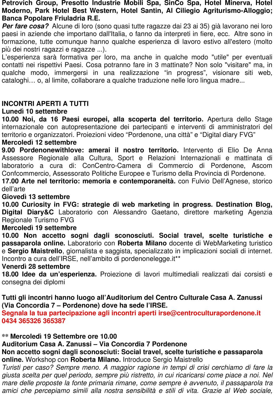 Altre sono in formazione, tutte comunque hanno qualche esperienza di lavoro estivo all'estero (molto più dei nostri ragazzi e ragazze...).