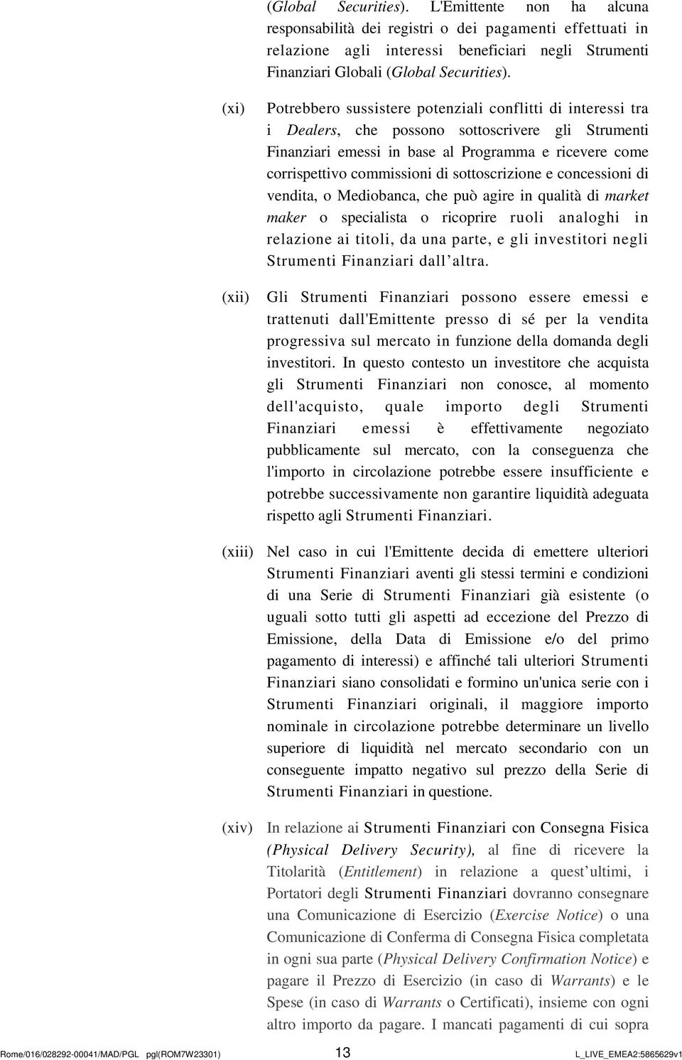 commissioni di sottoscrizione e concessioni di vendita, o Mediobanca, che può agire in qualità di market maker o specialista o ricoprire ruoli analoghi in relazione ai titoli, da una parte, e gli