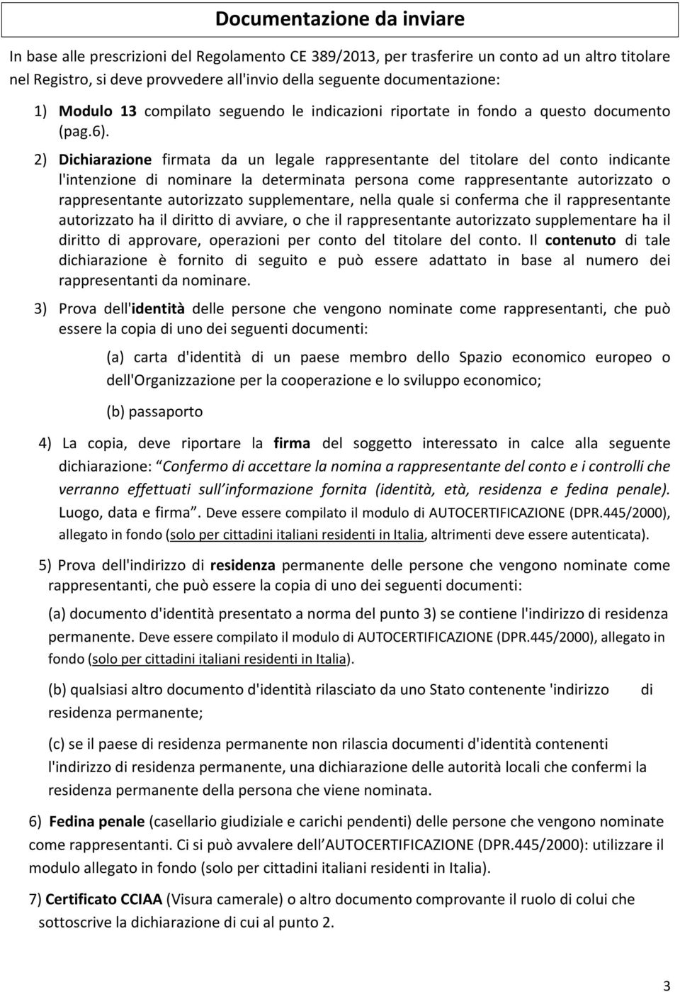 2) Dichiarazione firmata da un legale rappresentante del titolare del conto indicante l'intenzione di nominare la determinata persona come rappresentante autorizzato o rappresentante autorizzato