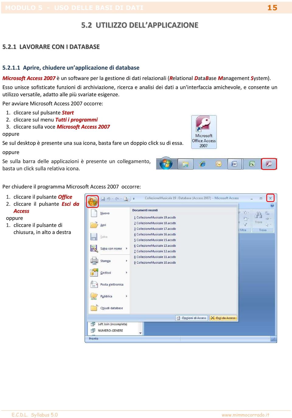 Per avviare Microsoft Access 2007 occorre: 1. cliccare sul pulsante Start 2. cliccare sul menu Tutti i programmi 3.