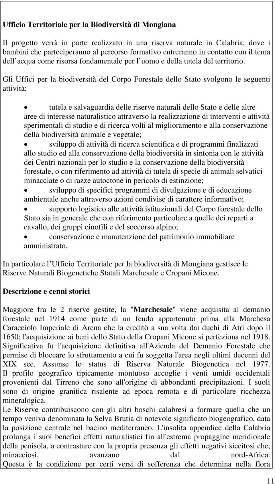 Gli Uffici per la biodiversità del Corpo Forestale dello Stato svolgono le seguenti attività: tutela e salvaguardia delle riserve naturali dello Stato e delle altre aree di interesse naturalistico