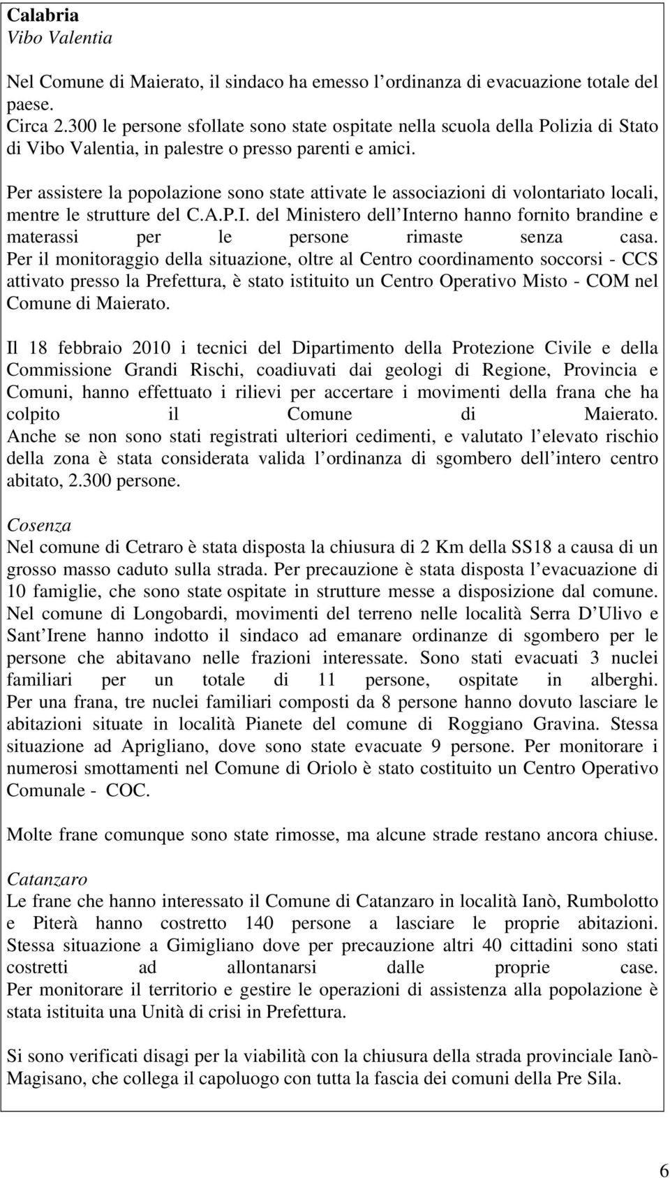 Per assistere la popolazione sono state attivate le associazioni di volontariato locali, mentre le strutture del C.A.P.I.