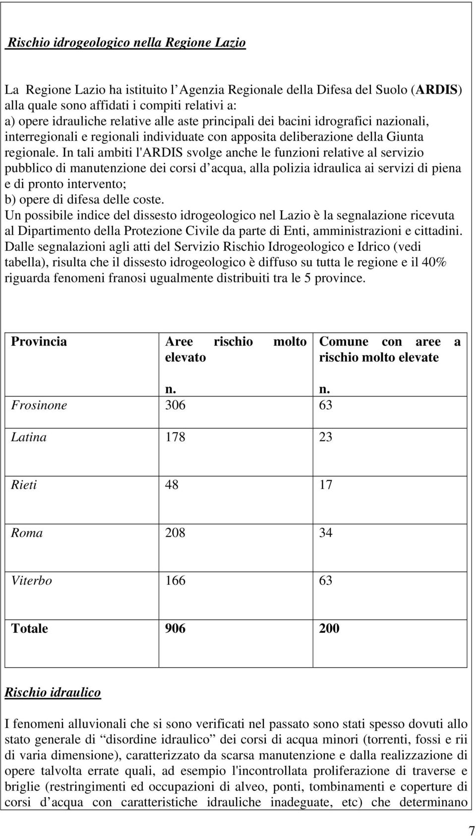 In tali ambiti l'ardis svolge anche le funzioni relative al servizio pubblico di manutenzione dei corsi d acqua, alla polizia idraulica ai servizi di piena e di pronto intervento; b) opere di difesa