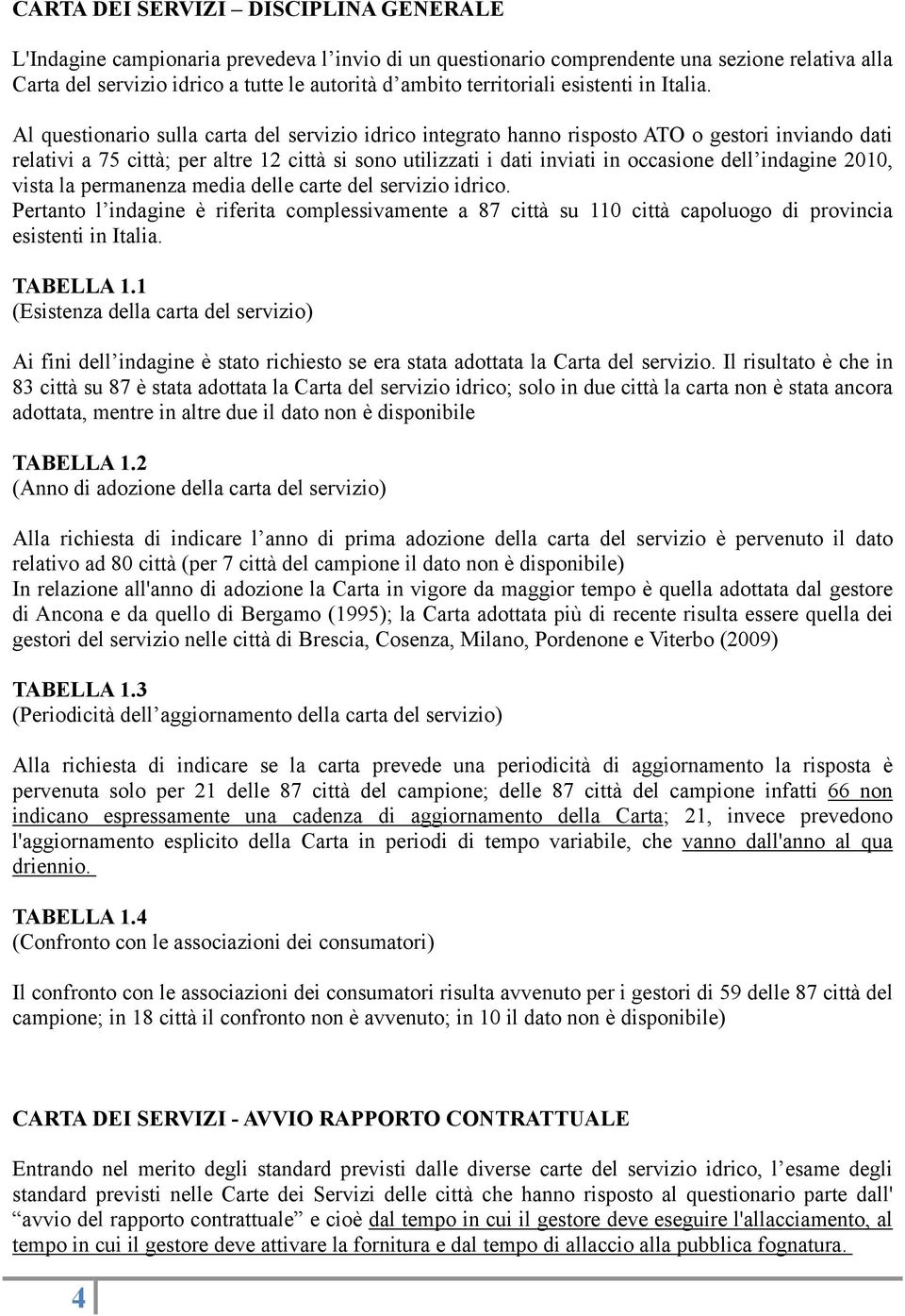 Al questionario sulla carta del servizio idrico integrato hanno risposto ATO o gestori inviando dati relativi a 75 città; per altre 12 città si sono utilizzati i dati inviati in occasione dell