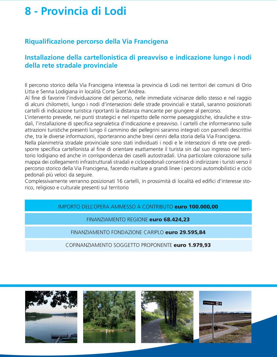 Al fine di favorire l individuazione del percorso, nelle immediate vicinanze dello stesso e nel raggio di alcuni chilometri, lungo i nodi d intersezioni delle strade provinciali e statali, saranno