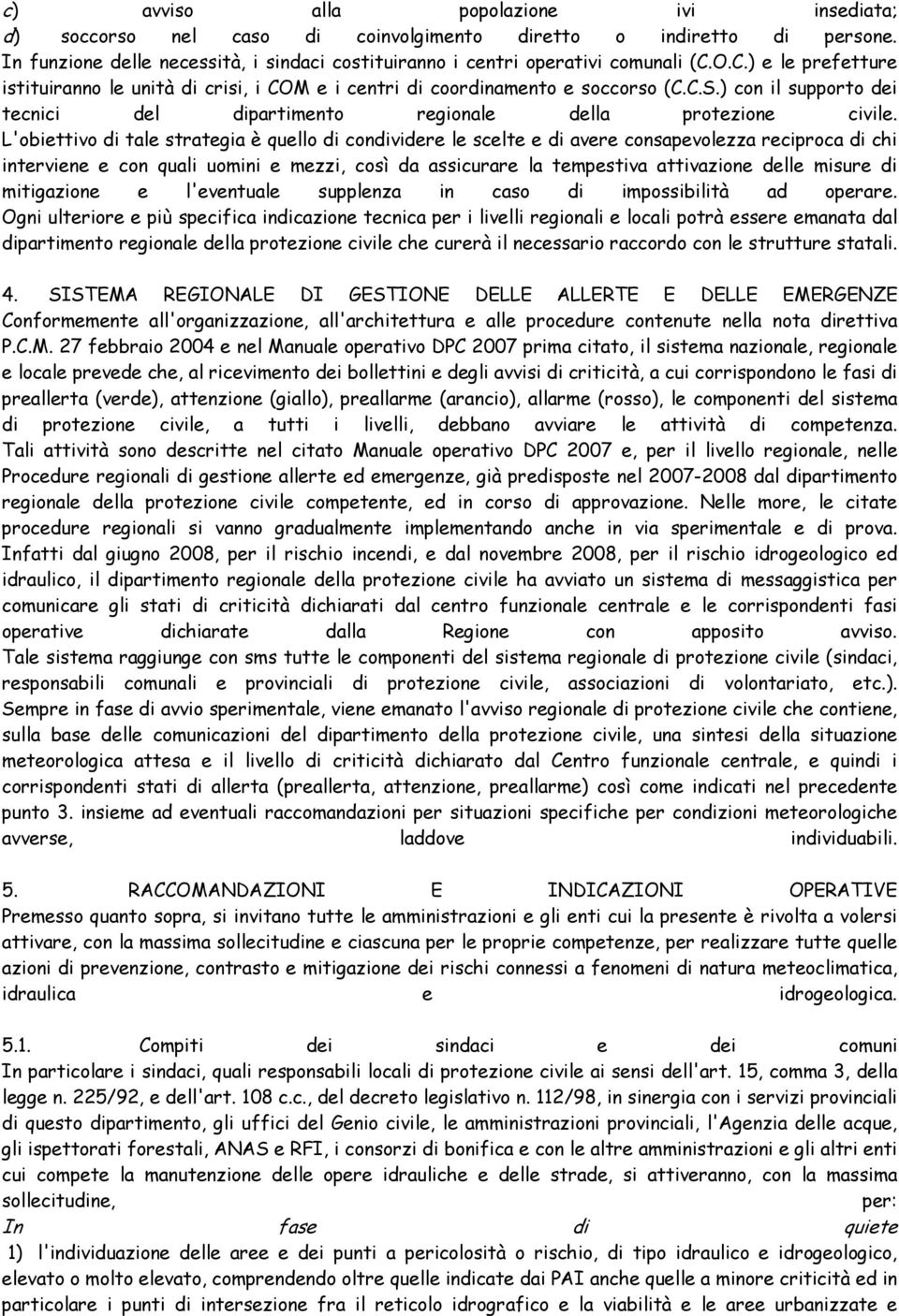 L'obiettivo di tale strategia è quello di condividere le scelte e di avere consapevolezza reciproca di chi interviene e con quali uomini e mezzi, così da assicurare la tempestiva attivazione delle