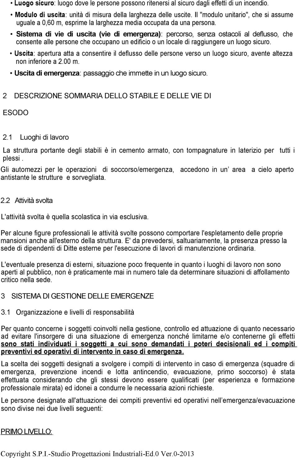 Sistema di vie di uscita (vie di emergenza): percorso, senza ostacoli al deflusso, che consente alle persone che occupano un edificio o un locale di raggiungere un luogo sicuro.