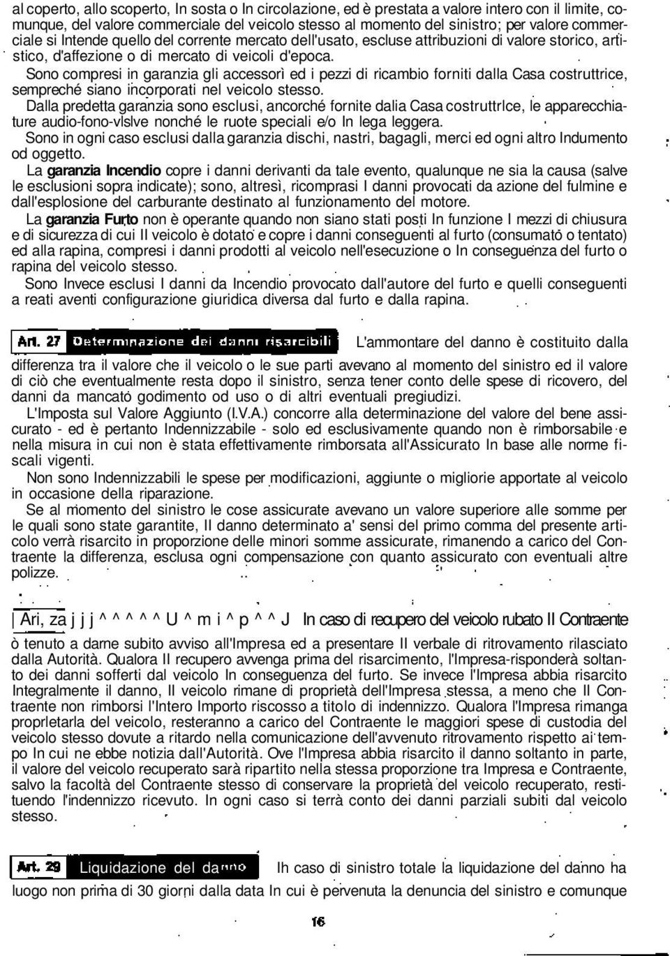 Sono compresi in garanzia gli accessorì ed i pezzi di ricambio forniti dalla Casa costruttrice, sempreché siano incorporati nel veicolo stesso.