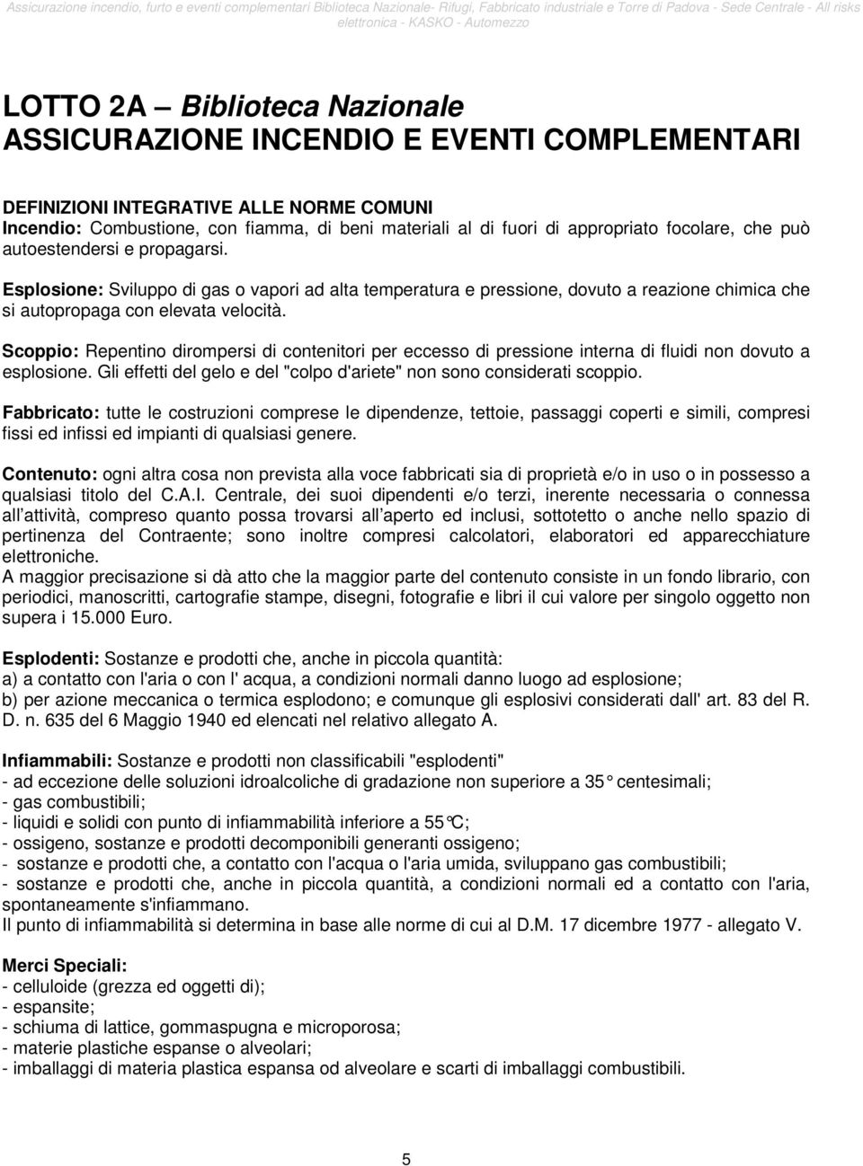 Scoppio: Repentino dirompersi di contenitori per eccesso di pressione interna di fluidi non dovuto a esplosione. Gli effetti del gelo e del "colpo d'ariete" non sono considerati scoppio.