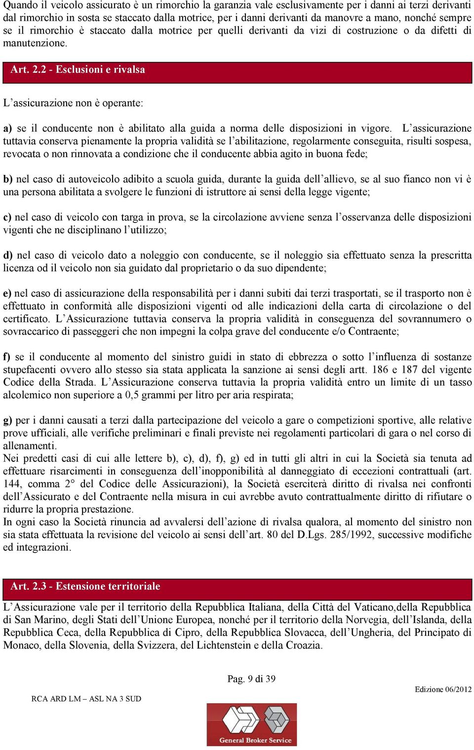 2 - Esclusioni e rivalsa L assicurazione non è operante: a) se il conducente non è abilitato alla guida a norma delle disposizioni in vigore.