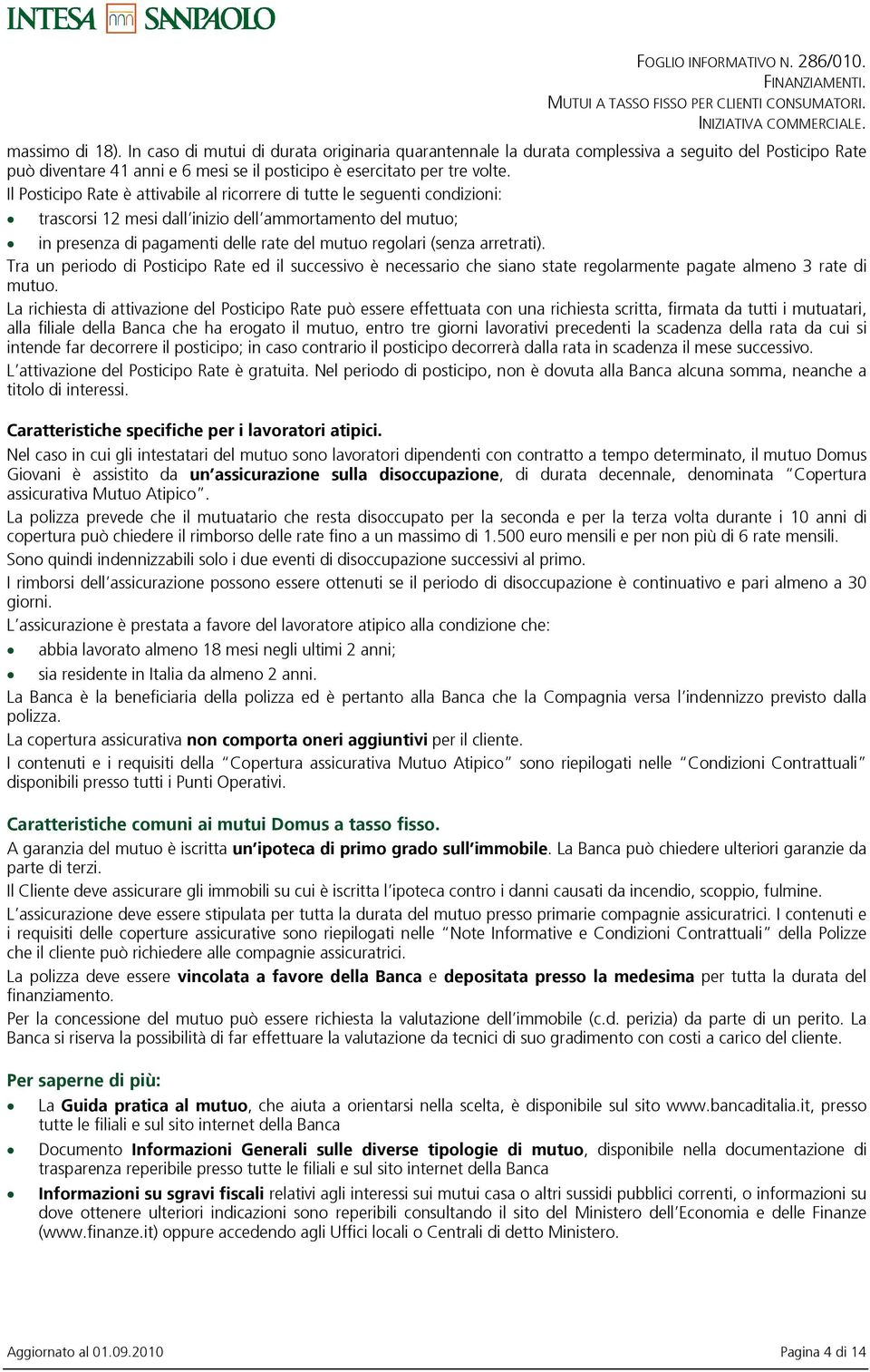 Il Posticipo Rate Ł attivabile al ricorrere di tutte le seguenti condizioni: trascorsi 12 mesi dallinizio dellammortamento del mutuo; in presenza di pagamenti delle rate del mutuo regolari (senza