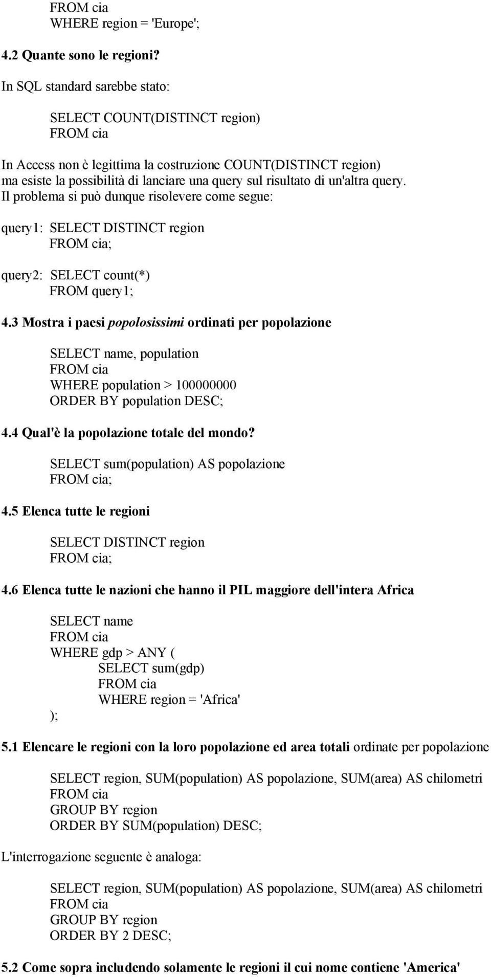 query. Il problema si può dunque risolevere come segue: query1: SELECT DISTINCT region ; query2: SELECT count(*) FROM query1; 4.