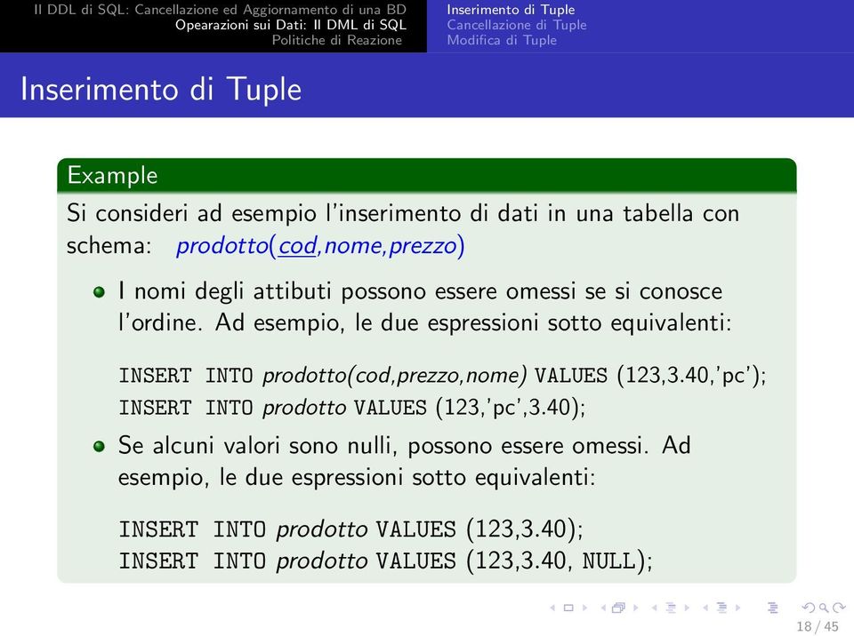 Ad esempio, le due espressioni sotto equivalenti: INSERT INTO prodotto(cod,prezzo,nome) VALUES (123,3.40, pc ); INSERT INTO prodotto VALUES (123, pc,3.