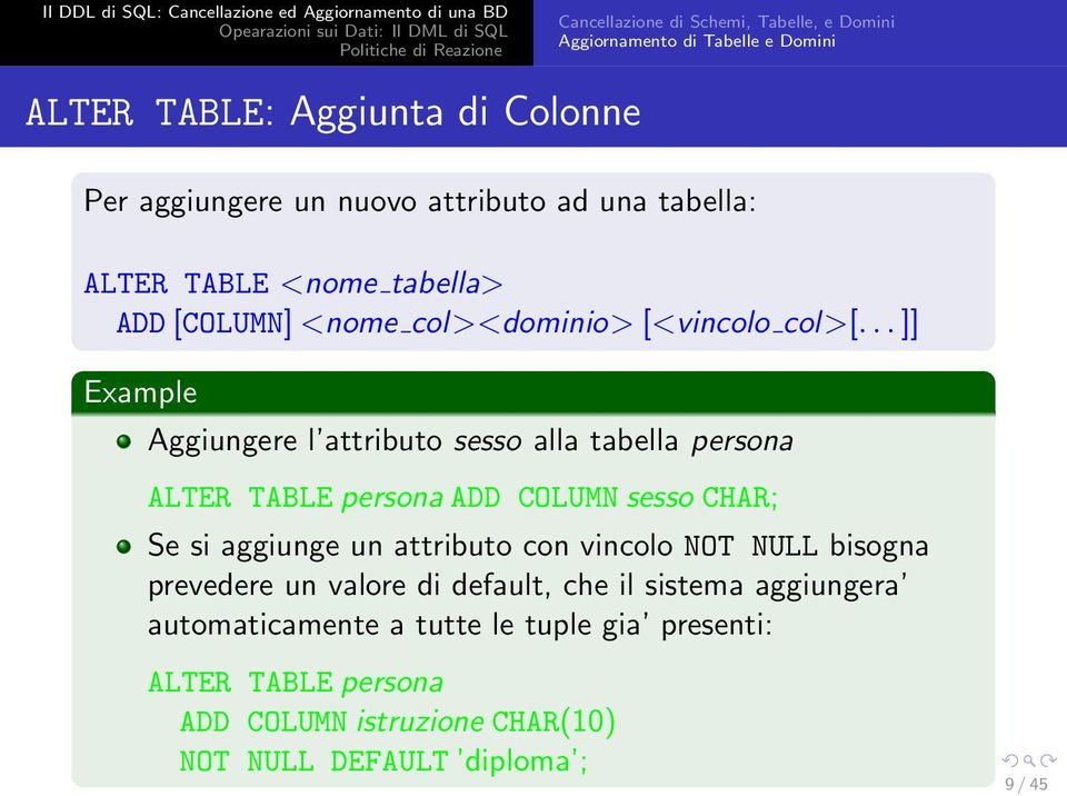 .. ]] Example Aggiungere l attributo sesso alla tabella persona ALTER TABLE persona ADD COLUMN sesso CHAR; Se si aggiunge un attributo con vincolo