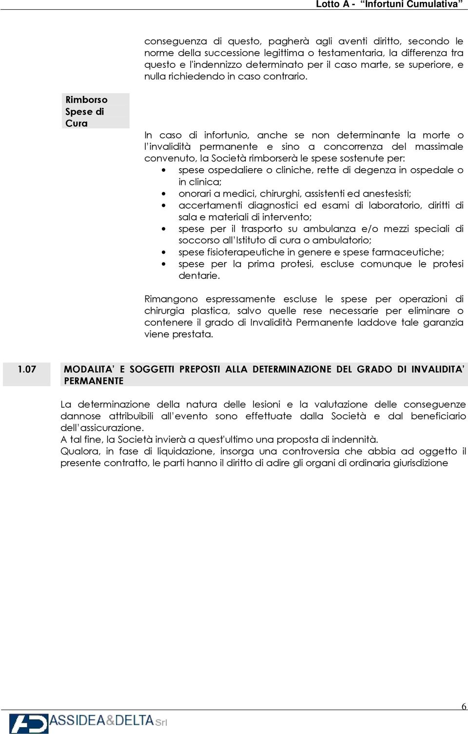 Rimborso Spese di Cura In caso di infortunio, anche se non determinante la morte o l invalidità permanente e sino a concorrenza del massimale convenuto, la Società rimborserà le spese sostenute per: