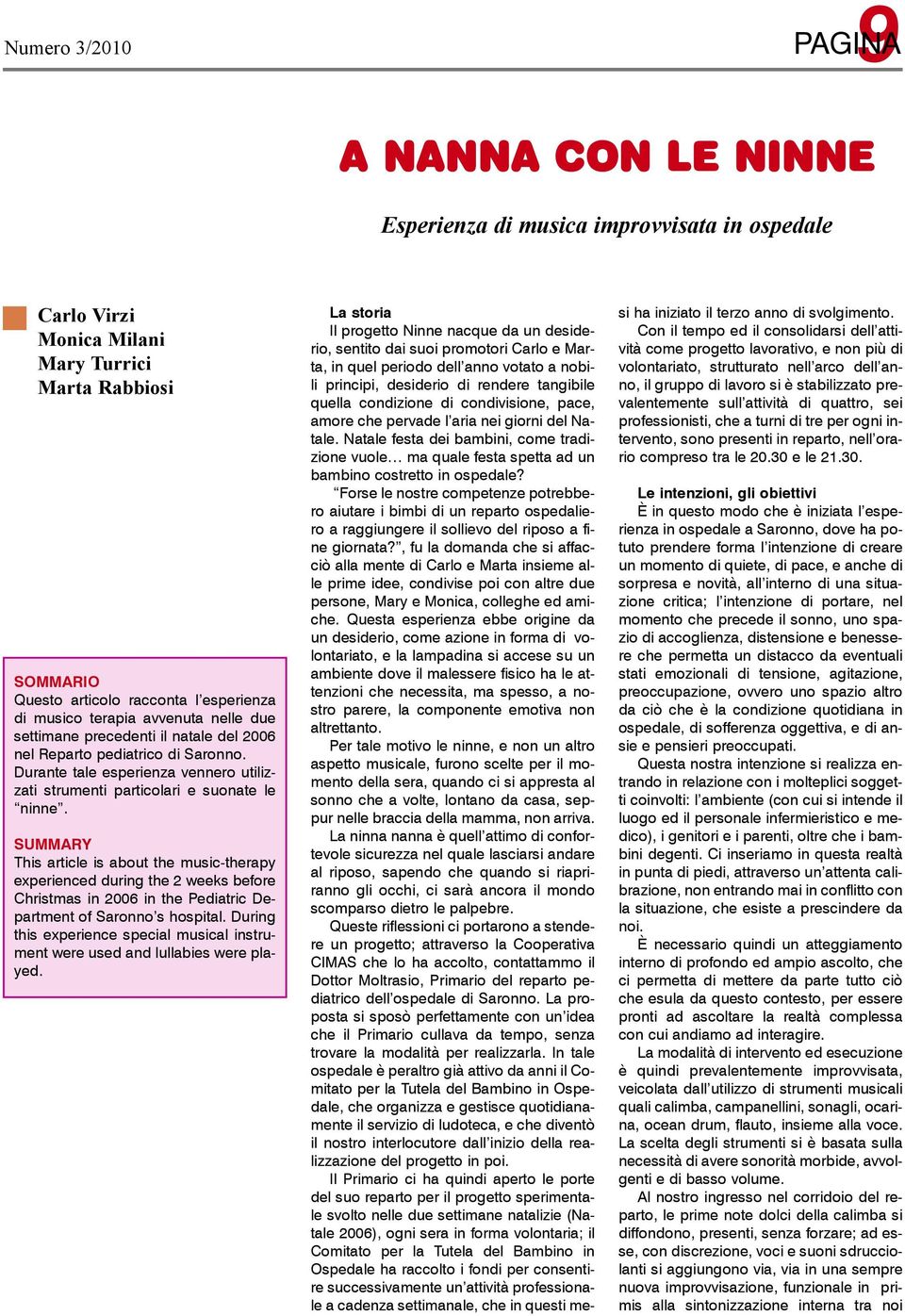 summary This article is about the music-therapy experienced during the 2 weeks before Christmas in 2006 in the Pediatric Department of Saronno s hospital.